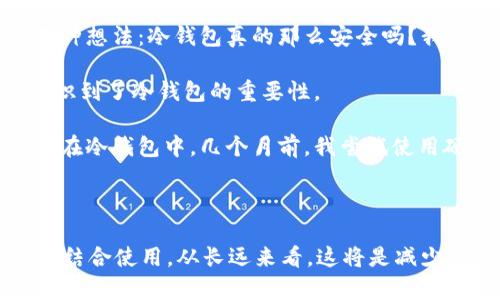 关于tpWallet是否可以离线使用冷钱包的问题，我们需要对冷钱包和热钱包进行详细的理解和解释。以下是对这个问题的详细解析：

### 什么是冷钱包？

冷钱包是指一种不连接互联网的加密钱包，通常用于安全地存储加密货币，避免黑客攻击、钓鱼等网络风险。冷钱包包括硬件钱包（如Ledger，Trezor），纸钱包，甚至是将私钥刻录在USB或光盘中的方式。冷钱包的安全性较高，适合长时间存储加密资产。

### 什么是tpWallet？

tpWallet是一个集成多种功能的数字货币钱包，支持多种区块链资产。它的设计强调用户友好性和资产的安全性。tpWallet通常提供热钱包服务，意味着它可以连接互联网以便于进行快速的交易和资产管理。

### tpWallet的离线使用

#### 离线模式下的安全性

tpWallet本身是一个热钱包，主要用于方便用户在需要时快速交易和管理资产。然而，使用tpWallet的用户如果希望提高资产的安全性，我们可以通过一些方式将其与冷钱包结合使用。

1. **将资产转移到冷钱包**：用户可以将tpWallet中的资产转移到冷钱包中进行离线存储，然后确保这些私钥不会与网络连接。在此情况下，tpWallet只作为一个便捷的入口。

2. **离线生成地址和签名**：某些高级用户还可能会使用tpWallet生成二维码来完成离线交易。用户可以在设备未连接互联网的情况下完成交易，然后通过另一台设备在线提交交易。这种方法需要用户对加密货币和钱包操作有一定的了解。

#### 何时使用冷钱包？

如果你打算长期持有较大数量的数字货币，冷钱包是最佳选择；而如果你仅仅是为了方便交易和支付，使用tpWallet这样的热钱包是足够的。如果你在日常生活中需要频繁使用数字资产，选择热钱包可能更加便捷。

### 我的个人经验

作为一个曾经对加密货币充满热情的投资者，我早年也有过类似的困惑。我记得第一次接触到冷钱包时，心中充满了各种想法：冷钱包真的那么安全吗？我该如何使用？

当时我比较依赖热钱包，觉得方便。然而，一次我遭遇了网络攻击，损失了一部分在热钱包中存储的资产。这件事让我意识到了冷钱包的重要性。

在之后的投资过程中，我逐渐形成了自己的资产管理模式：在热钱包中只存储用于交易的小额货币，而把大部分资产放在冷钱包中。几个月前，我尝试使用硬件钱包来存储我的投资。这次的转变让我感受到前所未有的安心。

### 结论

总的来说，tpWallet可以作为一个便利的工具来支持加密货币的管理，但在资产安全方面，明智的做法是将其与冷钱包结合使用。从长远来看，这将是减少风险并保护你投资的一种有效策略。如果你正考虑加密货币投资，花时间了解不同类型的钱包及其优势是必不可少的。