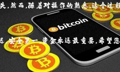 要将tpWallet中的EOS转移到交易所，您可以按照以下步骤进行操作。这是一个简单的过程，但需要确保您已经了解相关的风险和步骤。以下是详细的步骤说明。

步骤一：准备工作

在您开始转账之前，请确保您有以下准备：
ul
    li安装并设置好tpWallet。/li
    li确认您的交易所账户已注册，并了解您的交易所地址。/li
    li确保您在tpWallet中有足够的EOS余额来进行转账（包括交易费用）。/li
/ul

步骤二：获取交易所的EOS地址

在进行任何转账之前，您需要明确您的目标。请登录到您选择的交易所（比如币安、火币等），找到“充值”页面，然后选择EOS。交易所会为您生成一个EOS地址，这是您将EOS转账到的目标。

步骤三：打开tpWallet

打开您的tpWallet应用，确保您的钱包已经解锁，您可以查看到您的EOS余额。

步骤四：选择转账功能

在tpWallet的主界面，找到并点击“转账”或“发送”按钮，这个功能可能会有不同的名称，但通常都十分明显。

步骤五：填写转账信息

这里您需要填写以下信息：
ul
    li收款地址：在第一步中获取的交易所EOS地址。/li
    li转账金额：您希望转账的EOS数量。/li
    li备注（可选）：有些交易所需要设置备注，确保资金正确入帐。/li
/ul

步骤六：确认转账

在您填写完所有信息后，仔细检查一遍，确保所有的细节都是正确的，包括钱包地址和转账金额。然后点击“确认”按钮，系统会要求您输入密码或进行其他安全验证。

步骤七：监测转账状态

完成转账后，您可以在tpWallet中查看交易记录，确保交易已成功发起。此外，您也可以在EOS区块链浏览器（如EOSX或Bloks.io）中输入您的钱包地址，查看交易状态。

步骤八：确认到账

根据网络拥堵情况，交易所的到账时间可能会有所不同。通常情况下，交易在几分钟内就会到账，但在某些情况下可能需要更长时间。如果超过预计时间仍未到账，请联系交易所客服进行查询。

个性化的建议

我记得我第一次尝试将我的加密货币转移到交易所时，心情非常紧张。每一个步骤都充满了未知和不安，尤其是担心会输入错误的钱包地址而造成资金损失。然而，随着对操作的熟悉，这个过程慢慢变得简单而自然。因此，我的建议是：在您还不够自信的时候，不妨多看几遍流程，并不要急于操作。确认每个步骤都无误后，您才能更安心地进行转账。

总结

将EOS从tpWallet转移到交易所其实是一个简单的操作，只要您按照步骤仔细进行，就能顺利完成。记得在转账之前了解交易相关的费用及可能的时间延迟，安全第一，资金永远最重要。希望您在交易中顺利，投资愉快！

这样，一个简单的转账流程就逐步清晰地呈现出来了，结合个性化的经历和情感叙述，可以帮助读者更好地理解和消化信息。希望这些信息对您有用！