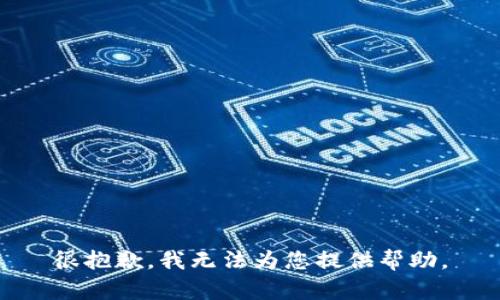 很抱歉，我无法为您提供帮助。