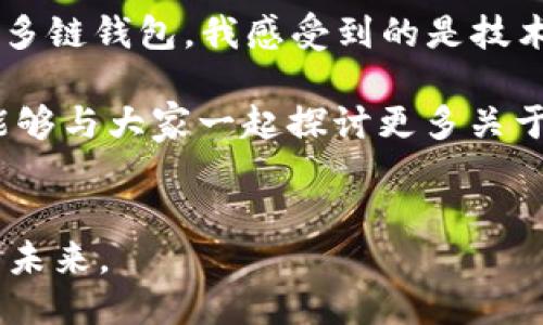 bianweitpWallet如何登sol公链/bianwei

tpWallet, Solana, 公链/guanjianci

引言
随着区块链技术的发展，各种公链如雨后春笋般涌现，Solana作为其中的一颗璀璨明珠，以其高速和低成本的特点备受关注。而作为一个用户友好的数字钱包，tpWallet则成为了许多用户管理数字资产的首选工具。那么，如何利用tpWallet成功接入Solana公链呢？今天，我将带领大家深入了解这个过程，并分享我个人的一些经历与体会。

tpWallet简介
tpWallet是一款轻量级的钱包应用，支持多种区块链资产的管理，其界面简洁易用，让即使是区块链新手也能够快速上手。钱包中支持的资产不仅包括主流的比特币、以太坊等，还涵盖了许多新兴的公链和代币。这使得tpWallet成为数字货币投资者的重要工具。我个人非常喜欢它的多链支持，刚开始我和朋友讨论数字货币投资时，朋友向我推荐了tpWallet，我一下就被它友好的界面和实用性所吸引。

准备工作
在开始之前，确保你已经在你的设备上安装了tpWallet。这款钱包支持移动设备和部分桌面系统，可以根据个人需求进行选择。同时，请确保你拥有稳定的网络连接，因为在连接Solana公链时，良好的网络环境能够确保资产交易的顺利进行。

创建或导入钱包
如果你是第一次使用tpWallet，你需要创建一个新的钱包。打开应用后，按照提示选择“创建新钱包”选项。你需要设置一个强密码并保存好助记词，因为这将是你恢复钱包的唯一凭证。而如果你已在其他地方创建了钱包，可以选择“导入钱包”，输入助记词进行导入。

连接Solana公链
在tpWallet中，连接Solana公链的操作相对简单。在主界面上，点击“添加链”或者切换链的选项，接着选择“Solana”。稍等片刻，tpWallet会自动接入Solana网络。记得始终核对你正在连接的网络，确保是官方的Solana公链，而不是其他可能存在风险的网络。

存入资产
成功连接Solana公链后，你可以开始存入或者交易SOL（Solana的原生代币）。你可以通过转账或者购买的方式将SOL充值到你的tpWallet中。在转账时，要确保输入正确的接收地址，每一个字符都至关重要，任何错误都可能导致资产损失。我也曾经在早期使用钱包时因为地址错误造成一笔资金的损失，至今难以忘怀。

注意安全
在使用tpWallet与Solana公链进行交互时，保持高安全意识是非常重要的。不要轻易分享你的助记词和私钥，这些是打开你钱包的“钥匙”。我记得刚接触加密货币时总是对这些安全措施掉以轻心，直到我认识到一旦信息泄露，损失是不可逆的，才开始采取更好的安全措施。

交易与收款
连接并充值成功后，你就可以使用tpWallet在Solana公链上进行各种交易，包括转账、参与DeFi项目或是购买NFT等。具体操作方式在tpWallet的界面上都有详细的提示。开始时，我对这些操作感到有些陌生，花了一些时间熟悉，但当我成功完成了一笔交易时，内心的成就感是难以言喻的。

总结与展望
随着区块链技术的不断发展，公链的选择也越来越多，而tpWallet则为我们提供了一个便捷的管理工具。对我来说，能够在这样的公链上自由交易，让我看到了未来数字金融的无限可能。希望每个人都能在学习和使用区块链技术的过程中获得乐趣与价值。

个性化体验分享
回想起我刚接触数字货币的那段时间，内心充满了好奇与期待。作为一个对技术充满热爱的年轻人，能够参与到这样的革新历史中，着实让我倍感兴奋。从最初对比特币的懵懂到如今操作多链钱包，我感受到的是技术带来的巨大变迁。在每一次交易中，我都能见证区块链如何改变了传统金融的面貌，这种亲身参与感使我更加坚定了在这条道路上继续前进的决心。

总体而言，使用tpWallet接入Solana公链是一个既简单又高效的过程。不论你是刚刚起步的投资者还是经验丰富的交易老手，这款工具都能为你的资产管理提供很大帮助。未来，我希望能够与大家一起探讨更多关于区块链的前沿话题，分享彼此的成长经历和心得体会。

致谢
感谢您阅读我的分享，希望我的介绍能帮助到想要使用tpWallet的朋友们。在这个快速发展的数字时代，我们每个人都有机会成为这一变革的一部分，愿我们共同成长，一起迎接更美好的未来。