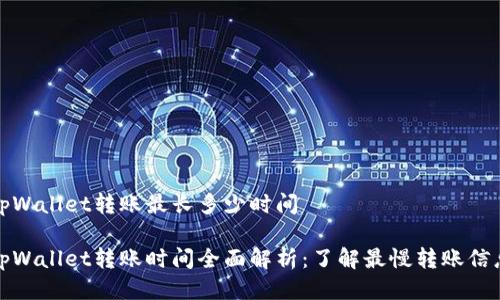 tpWallet转账最长多少时间

tpWallet转账时间全面解析：了解最慢转账信息