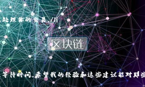 抹茶（Matcha）提币到TP Wallet（TP钱包）所需的时间会受到多个因素的影响，包括网络拥堵情况、交易确认时间和两者之间的处理时间等。

1. 区块链交易的基本原理

在讨论提币时间之前，首先需要了解区块链交易的基本原理。当你从抹茶提取资金到TP Wallet时，这实际上是一次区块链上的交易。提币请求会被发送到区块链网络，随后由矿工进行验证，然后将其记录在区块链上。这个过程的速度受多种因素影响，比如网络流量、币种及其对应的区块时间等。

2. 提币时间的影响因素

提币到TP Wallet所需的时间一般在几个分钟到几个小时之间，甚至在某些情况下可能会更长。以下是几个主要的影响因素：

ul
    listrong网络拥堵：/strong如果此时网络上有大量的交易请求，可能会导致确认时间延长。比如在关键的行情波动时，需求量大，交易可能会堆积。/li
    listrong交易费用：/strong在区块链中，用户可以选择支付不同的交易费用，以加快或减慢交易的确认速度。如果你设置的费用低于当前网络所需的平均水平，交易可能会被矿工延迟处理。/li
    listrong提币要求：/strong不同平台可能对提币过程有不同的审核流程，例如KYC（身份认证）或审核，可能增加提币的延迟时间。/li
    listrong币种类型：/strong不同的币种在区块链上的处理时间有所不同，比如比特币的确认时间通常较长，而以太坊的区块时间较短。/li
/ul

3. 抹茶提币的具体步骤

抹茶的提币流程相对简单，但遵循这一流程能够帮助你更快地完成提币。以下是具体步骤：

ol
    listrong登录抹茶账户：/strong如果你还没有注册，请先注册并完成KYC认证，确保你的账户状态是合规的。/li
    listrong选择提币：/strong在钱包部分找到你想提取的币种，点击提币选项。/li
    listrong输入地址：/strong确保你输入的是TP Wallet中的接收地址，提交前仔细检查以避免错误。/li
    listrong确认提币：/strong根据提示完成双重认证（如邮件/短信验证码）后，确认提币请求。/li
/ol

4. 我的个人经历

在我的加密货币投资旅程中，我也曾多次在抹茶提币。有一次，因为我设置的交易费用太低，我的提币延迟了几个小时。在我向客服咨询后，他们告知我网络拥堵的情况，这让我感到既无奈又郁闷。这次经历让我明白了选择适当的费用是多么重要，以后每次提币我都会选择稍微高一些的费用，以确保更及时的到账。

5. 如何加快提币速度

为了更快地将抹茶上的资产提取到TP Wallet，你可以采取一些方法：

ul
    listrong选择高交易费用：/strong在提币时设置一个合理的交易费用，尽量选择高于当前网络的平均水平，这样可以让矿工优先处理你的交易。/li
    listrong避开高峰时段：/strong如果可能，选择在网络相对空闲的时候提币，例如周末或非市场交易时间。/li
    listrong提前计划：/strong如果你有一个特定的需求时间，比如参加某个活动，可以提前几天进行提币操作，留出缓冲时间。/li
/ul

6. 总结

总的来说，从抹茶提币到TP Wallet的时间通常是可控的，但会受到多种因素的影响。如果你能够灵活应对，并做好规划，就能有效缩短等待时间。希望我的经验和这些建议能对那些准备提币的你们有所帮助。