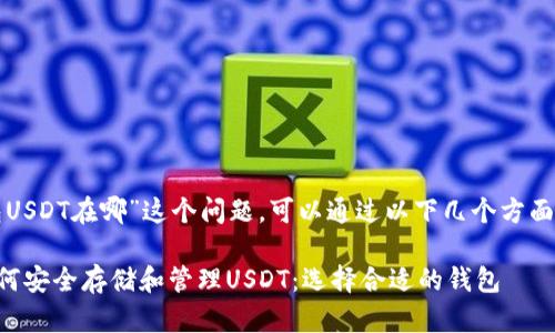 对于“钱包USDT在哪”这个问题，可以通过以下几个方面进行解答：

### 如何安全存储和管理USDT：选择合适的钱包
