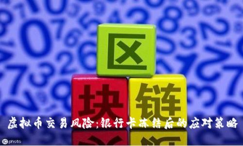 虚拟币交易风险：银行卡冻结后的应对策略