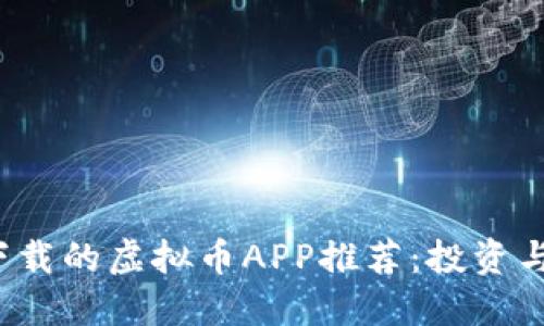 2023年最值得下载的虚拟币APP推荐：投资与交易的实用利器
