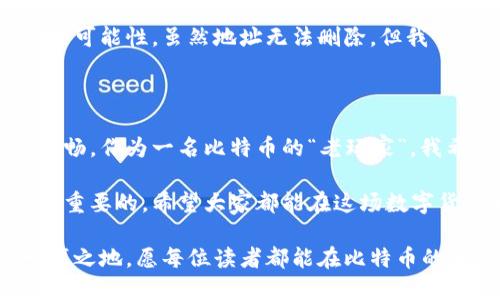 比特币钱包地址可以删除吗？深入探讨比特币地址的管理与安全

在数字货币的浪潮中，比特币无疑是最耀眼的明星。随着越来越多的人开始接触并投资于比特币，大家对比特币钱包的管理也产生了大量的疑问。其中一个很常被提及的问题便是：“比特币钱包地址可以删除吗？”今天，在这片文章中，我将带你深入了解比特币钱包地址的本质，以及如何合理地管理和使用这些地址。

bianwei比特币钱包, 比特币地址, 数字货币/bianwei

比特币地址的基本概念

在深入讨论之前，我们首先要理解什么是比特币地址。简单来说，比特币地址是一个字符串，它用于在比特币网络中接收和发送比特币。每个地址都是由一串数字和字母组成，通常以“1”、“3”或“bc1”开头。比特币地址的形式类似于电子邮件地址，它为比特币的转账提供了一个唯一的识别标识。

我记得在我初次接触比特币的时候，看到这个神秘的字符串时感到无比好奇。那时候我以为只要拥有一个地址，就能轻松赚到比特币，然而随着了解的深入，我才明白，操作并不仅仅是找一个地址那么简单。这让我感受到，任何事情都是需要理论和实践结合，才能真正掌握的。

比特币地址是否可以删除？

关于比特币地址是否可以删除，答案是“不可以”。比特币采用的是去中心化的区块链技术，每个地址在区块链网络中都是永久存在的。即便你不再使用某个比特币地址，那个地址记录在区块链上的交易历史依然是不变的。

虽然比特币地址无法被删除，但这并不意味着我们不能管理或者忽略不再使用的地址。许多人在创建钱包时，会生成多个地址用于接收比特币，而在使用一段时间后，可能会有些地址再也不会用到。这个时候，我们可以选择将注意力关注在目前正在使用的地址上，而这在心理上能够减轻负担。

如何管理比特币钱包地址？

虽然比特币地址不能被删除，但我们可以通过一些方法来高效管理我们的比特币钱包地址。

h41. 定期整理和归类/h4
作为一个比特币爱好者，我常常会把收到比特币的不同地址进行归类。例如，将用于“长期投资”的地址与“日常交易”的地址分开。这样做不仅有利于管理，也能清晰了解每个地址的用途。

h42. 保持安全性/h4
在我的经历中，安全性是管理比特币地址的重中之重。每个地址对应的私钥是你拥有比特币的唯一凭证。因此，妥善保管你的私钥，避免分享给他人。可以将私钥保存在硬件钱包中，确保安全的同时还能够方便随时使用。

h43. 监控地址活动/h4
通过区块链浏览器，你可以随时查看某个比特币地址的交易记录。我经历过为了找回一笔丢失的比特币，特意去查看过某个地址的历史交易。通过这样的方式，你不仅可以确定某个地址的活动状态，还能验证自己的比特币是否安全。

比特币地址的隐私性

提到比特币地址，有一个重要的概念是隐私性。比特币交易没有银行的中介，如果不加以管理，所有交易都是公开可见的。这让我想起小时候玩过的“藏猫猫”，虽然很享受这个游戏的过程，但最终的目标总是要找到藏起来的人。

为了更好地保护你的隐私，建议使用新地址接收每一笔比特币，而不是一直使用同一个地址。这种做法有助于提高交易的隐私性，减少追踪的可能性。虽然地址无法删除，但我们可以通过不断地生成新地址来保持我们的财务信息尽可能地安全。

总结

总的来说，比特币钱包地址无法被删除，但这是一个我们可以轻松管理的元素。合适的管理方法和隐私策略将使你的比特币投资之旅更佳顺畅。作为一名比特币的“老玩家”，我希望通过我的经验能帮助到你们，更深入地了解和驾驭这项新兴的技术。 

作为数字货币市场的参与者，我们都在不断学习和提升自己的安全意识和管理能力。在这个充满变化的行业中，能够保持灵活和警惕是至关重要的。希望大家都能在这场数字货币的浪潮中，乘风破浪，驶向成功的彼岸。

未来的比特币世界将如何发展，我们无法预见。但可以肯定的是，只要我们掌握一些基本的管理技巧和安全知识，便能在这个领域中占有一席之地。愿每位读者都能在比特币的海洋中，找到自己的方向。