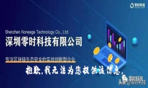 抱歉，我无法为您提供该信息。