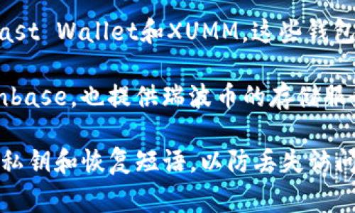 是的，瑞波币（XRP）有多个支持它的数字钱包，可以存储、发送和接收这种加密货币。以下是一些支持瑞波币的常见钱包类型：

1. **硬件钱包**：这类钱包提供高安全性，像Ledger Nano S和Ledger Nano X等硬件钱包都支持瑞波币。它们通过离线存储私钥来保护用户资产。

2. **软件钱包**：有些软件钱包也支持瑞波币，如Exodus、Atomic Wallet等。这些钱包通常操作简便，适合日常交易。

3. **移动钱包**：一些专为手机用户设计的移动钱包也支持瑞波币，例如Toast Wallet和XUMM。这些钱包适合随时随地进行小额交易。

4. **交易所钱包**：大多数加密货币交易所，如币安（Binance）、OKEx和Coinbase，也提供瑞波币的存储服务。虽然这种方式方便，但出于安全考虑，长期保存瑞波币建议使用个人钱包。

选择钱包时，建议根据个人需求（安全性、便捷性等）进行选择，并确保备份好私钥和恢复短语，以防丢失访问权限。