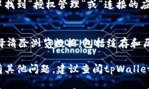 为了关闭tpWallet的授权网页，可以按照以下步骤进行操作。请注意，这些步骤可能会因您使用的浏览器或设备而略有不同，但大致过程是相似的。

步骤一：打开您的浏览器
首先，打开您常用的浏览器。无论是Chrome、Firefox还是其他浏览器，过程都比较类似。

步骤二：找到打开的tpWallet授权网页
在您的浏览器中，查看当前打开的标签页或窗口。找到您想要关闭的tpWallet授权网页。如果您已经有多个标签页打开，可以通过点击标签页来选择tpWallet网页。

步骤三：关闭标签页
直接点击浏览器标签页上的“×”按钮，或者在Windows系统中使用快捷键Ctrl   W（Mac系统则是Command   W）来关闭当前标签页。

步骤四：撤销授权（可选）
如果您不仅要关闭网页，还想撤销tpWallet的授权，可以进入您的钱包应用设置。在设置中找到“授权管理”或“连接的应用”，然后查找并撤销tpWallet的授权。这一步骤确保tpWallet不再有您账户的访问权限。

步骤五：清理浏览历史（可选）
为了保护隐私，您可能还希望清理浏览历史。在浏览器设置中，找到“隐私与安全”选项，选择清除浏览数据，包括缓存和历史记录，以确保没有留下痕迹。

通过上述步骤，您可以轻松关闭tpWallet的授权网页，并有效管理您的在线安全。如果还有其他问题，建议查阅tpWallet的官方帮助文档或联系客服以获得更详细的指导。