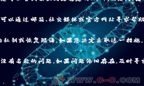 根据您的描述，似乎是关于tpWallet（一个加密货币钱包）出现“没有名称”的问题。这通常可能有几种原因，包括应用的问题、账户设置不当或与网络连接相关的问题。以下是一些解决方法，可以帮助您解决tpWallet显示没有名称的问题。

1. 检查账户设置
首先，您可以进入tpWallet的账户设置，查看是否已经为您的钱包设置了名称。有时候在创建钱包时，可能会忽略输入名称。您可以尝试在设置中找到“钱包名称”字段，看看是否需要手动输入或者更新名称。

2. 更新应用版本
如果您使用的是旧版本的tpWallet，建议您检查应用商店，看看是否有可用的更新。开发者会定期更新应用，以修复BUG和提升用户体验。更新到最新版本后，很多问题都有可能得到解决。

3. 重启应用
有时候，应用可能由于小故障而出现显示问题。尝试完全关闭tpWallet应用，然后重新启动。有时候这种简单的操作就能够解决许多小问题。

4. 检查网络连接
tpWallet在使用中需要稳定的网络连接。如果网速较慢或信号不良，可能会导致应用显示异常。您可以尝试切换到更稳定的Wi-Fi网络，或者重启您的路由器，看是否能解决问题。

5. 联系客服支持
如果以上方法都没有解决问题，您可以联系tpWallet的客户支持。大多数钱包都有客服渠道，您可以通过邮箱、社交媒体或官方网站寻求帮助。提供尽可能多的信息，例如您使用的设备、操作系统等，将帮助他们更快地找到解决方案。

6. 考虑重新安装应用
作为最后的手段，您可以尝试卸载tpWallet，然后重新安装。这一过程中要确保，以防遗失重要的私钥或恢复短语。如果您决定采取这一措施，请务必在删除应用之前备份所有必要的信息。

总结
在使用加密货币钱包时，遇到问题是常有的事情。通过以上步骤，您应该能够解决tpWallet显示没有名称的问题。如果问题依旧存在，及时寻求专业的帮助总是明智的选择。

希望这些建议能帮到您。如果您还有其他问题或需要更进一步的帮助，请随时问我！