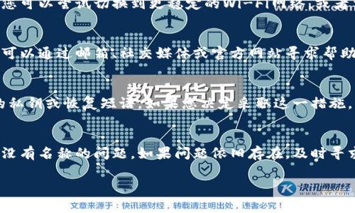 根据您的描述，似乎是关于tpWallet（一个加密货币钱包）出现“没有名称”的问题。这通常可能有几种原因，包括应用的问题、账户设置不当或与网络连接相关的问题。以下是一些解决方法，可以帮助您解决tpWallet显示没有名称的问题。

1. 检查账户设置
首先，您可以进入tpWallet的账户设置，查看是否已经为您的钱包设置了名称。有时候在创建钱包时，可能会忽略输入名称。您可以尝试在设置中找到“钱包名称”字段，看看是否需要手动输入或者更新名称。

2. 更新应用版本
如果您使用的是旧版本的tpWallet，建议您检查应用商店，看看是否有可用的更新。开发者会定期更新应用，以修复BUG和提升用户体验。更新到最新版本后，很多问题都有可能得到解决。

3. 重启应用
有时候，应用可能由于小故障而出现显示问题。尝试完全关闭tpWallet应用，然后重新启动。有时候这种简单的操作就能够解决许多小问题。

4. 检查网络连接
tpWallet在使用中需要稳定的网络连接。如果网速较慢或信号不良，可能会导致应用显示异常。您可以尝试切换到更稳定的Wi-Fi网络，或者重启您的路由器，看是否能解决问题。

5. 联系客服支持
如果以上方法都没有解决问题，您可以联系tpWallet的客户支持。大多数钱包都有客服渠道，您可以通过邮箱、社交媒体或官方网站寻求帮助。提供尽可能多的信息，例如您使用的设备、操作系统等，将帮助他们更快地找到解决方案。

6. 考虑重新安装应用
作为最后的手段，您可以尝试卸载tpWallet，然后重新安装。这一过程中要确保，以防遗失重要的私钥或恢复短语。如果您决定采取这一措施，请务必在删除应用之前备份所有必要的信息。

总结
在使用加密货币钱包时，遇到问题是常有的事情。通过以上步骤，您应该能够解决tpWallet显示没有名称的问题。如果问题依旧存在，及时寻求专业的帮助总是明智的选择。

希望这些建议能帮到您。如果您还有其他问题或需要更进一步的帮助，请随时问我！