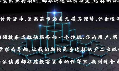 TP钱包金额显示为美元的原因解析

TP钱包, 数字货币, 钱包显示/guanjianci

引言
在数字货币逐渐普及的今天，许多人开始使用各种数字钱包来管理自己的资产。其中，TP钱包作为一款较为流行的数字货币钱包，其用户体验受到广泛关注。但是，有些用户发现自己的钱包中金额显示为美元，这引发了不少疑问和讨论。到底为什么TP钱包会将金额显示为美元呢？让我们一起来探讨这个问题。

TP钱包的基本功能
在深入分析之前，首先我们需要了解TP钱包的基本功能。TP钱包不仅支持多种数字货币的存储和转账，还提供了实时的汇率转换和市场行情信息。这些功能使得用户能够更加方便地管理自己的资产，进行投资和交易。

为何显示为美元？
1. **全球通用的货币标准**  
美元作为全球流通性最强的货币之一，在国际贸易和金融市场上占据了重要地位。因此，许多数字货币交易平台和钱包都选择以美元作为默认的计价单位。这种选择不仅有助于用户更方便地理解资产价值，也能吸引更多的国际用户。

2. **汇率波动的影响**  
数字货币的汇率是非常波动的，而将其转换为美元可以帮助用户更好地理解其资产当前的实际价值。例如，如果某种数字货币在某一时刻的价格大幅上涨，显示为美元后，用户可以更加直观地看到其涨幅。这种方式能够增强用户的市场敏感度，有助于其在合适的时机做出投资决策。

3. **用户习惯问题**  
很多用户在使用TP钱包之前，可能已经习惯了以美元作为计价单位的交易环境。为了提供更好的用户体验，TP钱包将金额显示为美元，能够让用户更快速地理解和使用这个平台。此外，在某些情况下，用户可能更偏向于以美元进行交易或者储蓄，所以这样的设计显得尤为重要。

个人的经历与见解
我仍然清晰记得，第一次接触数字货币的时候，面对复杂的数字和波动的价格，我感到无比困惑。那时我使用的也是一款数字钱包，不同的是它将所有金额都显示为我熟悉的货币——人民币。后来，我了解到国际上多数钱包都以美元进行显示。虽然一开始对此不以为然，但慢慢地我意识到这样的设计使我容易对比各种数字货币的市场价值。

有一次，我通过TP钱包购买了一些以太币。交易完成后，我的表现为美元的金额让我立刻感受到了我的投资成长。这种直接而清晰的反馈让我在选择卖出或持有时，都能迅速做出决定。这样的体验也让我觉得，若是我一直用人民币计价，或许我很难把握住这些瞬息万变的市场机会。

如何调整显示货币的设置
对于那些希望将TP钱包金额显示为其他货币的用户来说，TP钱包也提供了货币设置的选项。在钱包的设置中，用户可以根据自己的需求选择合适的计价货币。虽然显示为美元有其优势，但合适的选择终归要看每个用户的使用习惯。

总结与展望
在全球化的今天，数字货币钱包的设计选择不仅反映了市场的需求与变化，也体现了用户体验的重要性。TP钱包将金额显示为美元，是其为用户提供便捷和高效的服务的一个体现。作为用户，我们在享受技术便利的同时，也应对其背后的逻辑保持思考。

未来，随着市场的不断发展，或许会有更多的数字货币钱包出现新的计价方式。不论是美元、人民币还是其他货币，优秀的产品设计应始终以用户的需求为导向，让我们期待更多这样的产品出现！

在这个快速变化的数字时代，我们每个人都是资产管理的参与者。合理地选择和使用数字钱包，可以让我们的财务生活变得更加轻松和高效。希望每位读者都能在数字货币的世界里，找到适合自己的理财道路。