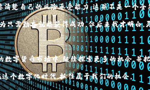   如何通过tpWallet在币安链上高效挖掘MDX币 / 

 guanjianci tpWallet, 币安链, MDX /guanjianci 

一、引言：区块链的魅力与机遇

在我第一次接触区块链的时候，那种神秘又富有创新精神的感觉令我至今难以忘怀。仿佛是打开了一扇通向更高层次的门，吸引着我去探索这个新世界的每一个角落。当时，我每周都会花时间研究各种加密货币和区块链技术的运作机制，尽管有时感到无从下手，但面对着一张张闪亮的数字图，我总能感受到其中蕴藏的巨大机遇。

随着数字资产的快速发展和脚步声渐渐逼近，我们不禁要问：如何在这个充满可能性的领域中抓住机会，获得丰厚的回报呢？在这篇文章中，我将具体探讨如何使用tpWallet在币安链上挖掘MDX币，并分享一些我个人的经历与见解。

二、tpWallet的介绍与使用

tpWallet是一款集成了多种数字资产存储、交易与管理功能的钱包应用。对于我这样的数字货币爱好者来说，这款钱包无疑是一个优秀的选择。因为它不仅支持多种主流区块链，还具备友好的用户界面和安全保障。

在开始挖矿之前，首先需要确保我们拥有一个tpWallet账户。这个过程简单明了，只需下载并安装tpWallet应用，随后按照界面提示完成注册和账户的创建。值得一提的是，我在创建钱包时曾仔细研究过其安全性，尤其是在设置密码和备份助记词时，我非常重视这些步骤，因为它们直接关系到账户的安全性和资产的保护。

三、币安链的优势是什么？

币安链作为一个高效的区块链平台，它拥有极快的交易处理速度和较低的交易费用。与其他平台相比，它的高性能使得在币安链上进行的各种操作都十分便捷。在过去的几个月中，我亲身体验了币安链的便利性，从交易到挖矿，无一不让我欣喜不已。在这期间，我积累了一些关于币安链的宝贵经验。

币安链不仅能支持资产自定义，还能为用户提供流畅的交易体验。更重要的是，它拥有活跃的社区和生态系统，MDX作为币安链上的代表性项目，理所当然地成为了我的关注对象。在与朋友们的交流中，我发现不少人也在关注MDX，并对其未来充满期待。

四、挖掘MDX币的步骤

进入专业的挖矿环节，具体步骤如下：

h41. 准备工作/h4
在挖矿之前，确保你已经拥有一定数量的BNB（币安币）作为网络费用，并将其存入你的tpWallet钱包中。

h42. 进入挖矿界面/h4
打开tpWallet后，选择币安链选项，随后在应用市场中找到MDX项目，点击进入。

h43. 选择挖矿模式/h4
MDX支持多种挖矿机制，视个人需求选择合适的模式。根据我自己尝试的经验，流动性挖矿常常能带来更高的收益，因此我通常选择这种方式。

h44. 开始挖矿/h4
按照界面的提示完成相应的操作，你只需耐心等待，收益便会逐渐增加。刚开始的时候，我心里也犯过嘀咕，想过挖矿的收益是否真的值得投入时间，直到看到逐渐增加的MDX数量，才相信了这一过程中的实用价值。

h45. 管理与提取收益/h4
在挖矿过程中，记得定期查看你的收益以及市场状况。特别是当MDX价格有所上涨时，适时选择提取收益，将投资风险控制在合理范围之内。我记得在几个月前，我选择在合适的时机提取收益，成功实现了一部分资产的增值。

五、我的挖矿经历与感悟

我的第一次挖矿经历令人难以忘怀。那是在一个阳光明媚的周末，我鼓起勇气选择了MDX作为我的第一个挖矿项目。我认真研究了市场行情，制定了详细的计划，尽量控制每一步的风险。虽然中途也遇到了一些波折，比如网络延迟和收益波动等问题，但通过不断调整，我最终成功实现了我的目标。

记得当时我兴奋得像个孩子，仿佛终于找到了那颗属于我的“数字金蛋”。这种感觉不仅仅是由于收益的增加，更是整个参与过程让我感受到的挑战与成长。我意识到，挖矿不仅仅是为赚取币，更是一个锻炼自己、了解市场和扩展人际关系的过程。

六、面临的挑战与思考

尽管挖矿为我带来了可观的收益，但也让我意识到市场的风险和不确定性。时常会有朋友向我询问挖矿是否值得投资，我常常提醒他们，一定要清楚自己的风险承受能力。这并不是一个全然无风险的赚钱方式，而是需要在多方面知识的积累与分析中不断前行。

在我看来，成功的挖矿不仅依赖技术，还需要对市场动态的敏锐洞察。因此，时刻保持学习和更新自己的知识库是非常重要的。我小时候常常认为只需勤奋就能获得成功，但后来我才明白，灵活应变并不断学习才能走得更远。

七、总结：抓住机遇，构建未来

通过使用tpWallet在币安链上挖掘MDX币，我不仅收获了资产的增值，更重要的是，我在这个过程中提升了自己的技能和认知。我期待在未来的数字货币市场中，继续探索更多的机会，并把我所学到的知识与经验传递给更多人。

区块链世界依然在不断发展，也许下一个突破就在眼前，让我们共同期待、共同参与。希望通过我的分享，能够激励到更多的朋友，让我们一起在这个数字化时代，抓住属于我们的机会。