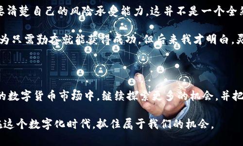   如何通过tpWallet在币安链上高效挖掘MDX币 / 

 guanjianci tpWallet, 币安链, MDX /guanjianci 

一、引言：区块链的魅力与机遇

在我第一次接触区块链的时候，那种神秘又富有创新精神的感觉令我至今难以忘怀。仿佛是打开了一扇通向更高层次的门，吸引着我去探索这个新世界的每一个角落。当时，我每周都会花时间研究各种加密货币和区块链技术的运作机制，尽管有时感到无从下手，但面对着一张张闪亮的数字图，我总能感受到其中蕴藏的巨大机遇。

随着数字资产的快速发展和脚步声渐渐逼近，我们不禁要问：如何在这个充满可能性的领域中抓住机会，获得丰厚的回报呢？在这篇文章中，我将具体探讨如何使用tpWallet在币安链上挖掘MDX币，并分享一些我个人的经历与见解。

二、tpWallet的介绍与使用

tpWallet是一款集成了多种数字资产存储、交易与管理功能的钱包应用。对于我这样的数字货币爱好者来说，这款钱包无疑是一个优秀的选择。因为它不仅支持多种主流区块链，还具备友好的用户界面和安全保障。

在开始挖矿之前，首先需要确保我们拥有一个tpWallet账户。这个过程简单明了，只需下载并安装tpWallet应用，随后按照界面提示完成注册和账户的创建。值得一提的是，我在创建钱包时曾仔细研究过其安全性，尤其是在设置密码和备份助记词时，我非常重视这些步骤，因为它们直接关系到账户的安全性和资产的保护。

三、币安链的优势是什么？

币安链作为一个高效的区块链平台，它拥有极快的交易处理速度和较低的交易费用。与其他平台相比，它的高性能使得在币安链上进行的各种操作都十分便捷。在过去的几个月中，我亲身体验了币安链的便利性，从交易到挖矿，无一不让我欣喜不已。在这期间，我积累了一些关于币安链的宝贵经验。

币安链不仅能支持资产自定义，还能为用户提供流畅的交易体验。更重要的是，它拥有活跃的社区和生态系统，MDX作为币安链上的代表性项目，理所当然地成为了我的关注对象。在与朋友们的交流中，我发现不少人也在关注MDX，并对其未来充满期待。

四、挖掘MDX币的步骤

进入专业的挖矿环节，具体步骤如下：

h41. 准备工作/h4
在挖矿之前，确保你已经拥有一定数量的BNB（币安币）作为网络费用，并将其存入你的tpWallet钱包中。

h42. 进入挖矿界面/h4
打开tpWallet后，选择币安链选项，随后在应用市场中找到MDX项目，点击进入。

h43. 选择挖矿模式/h4
MDX支持多种挖矿机制，视个人需求选择合适的模式。根据我自己尝试的经验，流动性挖矿常常能带来更高的收益，因此我通常选择这种方式。

h44. 开始挖矿/h4
按照界面的提示完成相应的操作，你只需耐心等待，收益便会逐渐增加。刚开始的时候，我心里也犯过嘀咕，想过挖矿的收益是否真的值得投入时间，直到看到逐渐增加的MDX数量，才相信了这一过程中的实用价值。

h45. 管理与提取收益/h4
在挖矿过程中，记得定期查看你的收益以及市场状况。特别是当MDX价格有所上涨时，适时选择提取收益，将投资风险控制在合理范围之内。我记得在几个月前，我选择在合适的时机提取收益，成功实现了一部分资产的增值。

五、我的挖矿经历与感悟

我的第一次挖矿经历令人难以忘怀。那是在一个阳光明媚的周末，我鼓起勇气选择了MDX作为我的第一个挖矿项目。我认真研究了市场行情，制定了详细的计划，尽量控制每一步的风险。虽然中途也遇到了一些波折，比如网络延迟和收益波动等问题，但通过不断调整，我最终成功实现了我的目标。

记得当时我兴奋得像个孩子，仿佛终于找到了那颗属于我的“数字金蛋”。这种感觉不仅仅是由于收益的增加，更是整个参与过程让我感受到的挑战与成长。我意识到，挖矿不仅仅是为赚取币，更是一个锻炼自己、了解市场和扩展人际关系的过程。

六、面临的挑战与思考

尽管挖矿为我带来了可观的收益，但也让我意识到市场的风险和不确定性。时常会有朋友向我询问挖矿是否值得投资，我常常提醒他们，一定要清楚自己的风险承受能力。这并不是一个全然无风险的赚钱方式，而是需要在多方面知识的积累与分析中不断前行。

在我看来，成功的挖矿不仅依赖技术，还需要对市场动态的敏锐洞察。因此，时刻保持学习和更新自己的知识库是非常重要的。我小时候常常认为只需勤奋就能获得成功，但后来我才明白，灵活应变并不断学习才能走得更远。

七、总结：抓住机遇，构建未来

通过使用tpWallet在币安链上挖掘MDX币，我不仅收获了资产的增值，更重要的是，我在这个过程中提升了自己的技能和认知。我期待在未来的数字货币市场中，继续探索更多的机会，并把我所学到的知识与经验传递给更多人。

区块链世界依然在不断发展，也许下一个突破就在眼前，让我们共同期待、共同参与。希望通过我的分享，能够激励到更多的朋友，让我们一起在这个数字化时代，抓住属于我们的机会。