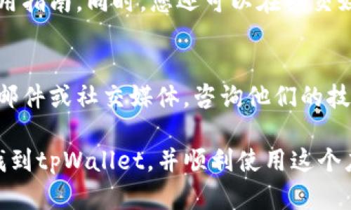 关于“tpWallet搜索不到”的问题，可能牵涉到多个方面。以下是一些可能的原因和解决方案，希望能为您提供一些帮助。

1. 应用未上线或下架
首先需要确认的是，tpWallet这个应用是否在您所在的国家或地区的应用商店中上线。如果该应用刚刚上线，可能还需要一些时间才能在所有地区的应用商店中显示出来。如果应用被下架，您可能也会搜索不到。

2. 关键词搜索不准确
在搜索应用时，使用的关键词可能不够准确。建议您尝试不同的关键词组合，例如添加“数字钱包”、“加密钱包”等相关词汇。有时应用的名称比较模糊，可以通过相关的关键词来提高搜索的准确率。

3. 网络连接问题
网络连接不稳定也可能导致搜索失败。确保您的互联网连接正常，如果使用移动数据，确保信号良好。您可以尝试切换到Wi-Fi或重启设备后再进行搜索。

4. 操作系统的兼容性
部分应用可能不支持某些老旧版本的操作系统，检查您的设备是否满足tpWallet的系统要求。升级到最新的操作系统可能会帮助您获得最新的应用。

5. 设备型号的问题
有些应用可能只兼容特定品牌或型号的手机。如果您使用的是较为冷门的设备，与开发者的兼容性可能会存在问题。

6. 重新尝试搜索
您可以尝试重启设备，有时简单的重启可以解决各种未知的问题。在设备重启后再次进行应用搜索。

7. 查找官方网站或其他渠道
如仍然无法搜索到tpWallet，可以访问其官方网站，官方网站上通常会提供下载链接或使用指南。同时，您还可以在社交媒体或相关论坛寻找其他用户的下载经验。

8. 联系客服
如果以上方法都未能解决问题，联系tpWallet的客服支持也是一个有效的解决办法。通过邮件或社交媒体，咨询他们的技术支持团队，获取专门的帮助。

以上是关于“tpWallet搜索不到”的一些可能原因和解决方案。希望这些信息能够帮助您找到tpWallet，并顺利使用这个应用程序。如果您还有其他问题，随时欢迎交流！