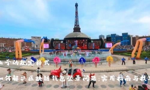 止于的规定格式

如何解决区块链钱包登录问题：实用指南与技巧