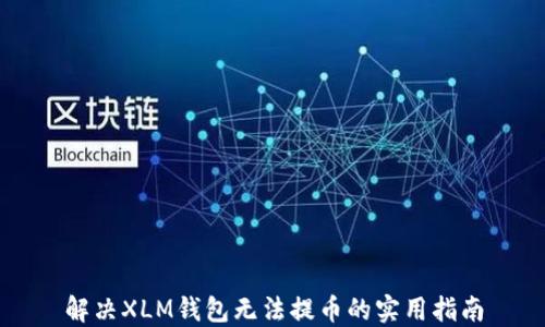 
解决XLM钱包无法提币的实用指南