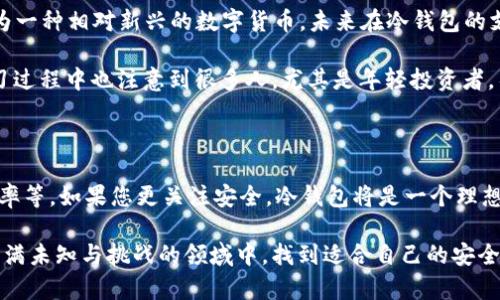 Tron TRX和冷钱包的关系

在讨论Tron(TRX)是否可以作为冷钱包时，我们首先需要了解冷钱包的定义与作用。冷钱包，顾名思义，是一种不直接连接到互联网的钱包，它存储加密货币的私钥从而防止网络攻击。冷钱包的类型多种多样，包括硬件钱包、纸钱包等，其主要目的就是提供更高的安全性。

回到问题本身，Tron(TRX)是一个基于区块链的数字货币，旨在构建一个去中心化的互联网生态系统。虽然TRX本身并不具备钱包的功能，但它可以被存储在冷钱包中。也就是说，您可以将您的TRX转移到冷钱包中，以便更安全地进行存储。

选择冷钱包的原因

许多加密货币投资者选择使用冷钱包，因为它能够有效地保护他们的资产。与热钱包（即互联网连接的钱包）相比，冷钱包能够降低因为黑客攻击、恶意软件或任何形式的网络攻击而导致的资金损失风险。我记得我在刚开始接触加密货币的时候，朋友就一再强调冷钱包的重要性，他的经验让我意识到，安全始终是第一位的。

在某次晚会上，我遇到了一位从事安全领域多年的资深人士。他提到，冷钱包不仅能够保护数字资产，还能够帮助用户更好地管理和规划自己的投资。使用冷钱包的时候，用户需要更加谨慎地记录自己的私钥和恢复短语，这种“物理隔离”的管理方式也让我重新审视了数字资产的价值。

如何将TRX存储至冷钱包

那么，具体到如何将TRX存储在冷钱包，过程实际上非常简单。首先，您需要选择一种支持TRX的冷钱包。市面上有多种冷钱包，如Ledger和Trezor等硬件钱包都支持TRX，您可以根据自己的需求进行选择。

一旦您购买了冷钱包，遵循其官方的安装和初始化说明来设置您的钱包。每个冷钱包的具体步骤有所不同，但通常包括创建账户、设置PIN码以及备份私钥等。稍后，您可以通过将TRX从您的热钱包转移到冷钱包地址来完成存储。这一过程可能会需要一定的交易费用，但安全性大大提升，绝对值得。

个人经历与感受

在我的经历中，我亲眼目睹了冷钱包在安全性上不可小觑的优势。几年前，我的一个朋友在一家交易所存储了大量的比特币，但由于某次黑客攻击，他损失惨重。这次事件让我意识到，在数字资产的存储上，绝不能掉以轻心。因此，我决定使用冷钱包。虽然在管理和操作上需要更加小心，但看到自己的资产安全地存放着，内心的踏实感是无法用金钱来衡量的。

冷钱包的便捷性与缺点

当然，使用冷钱包也有其缺点。首先，由于冷钱包不连接互联网，一旦您错过维护或忘记了私钥，您的TRX将几乎无法找回。此外，虽然冷钱包在保护数字资产方面表现优异，但它也缺乏热钱包所具有的便捷性。如果您需要频繁地进行交易，则冷钱包可能不是最理想的选择。

我曾经也面临过这个选择。当我还在学习如何投资时，已经意识到频繁交易不仅增加交易费用，也让我的资产处于风险之中。我把这些体会和朋友分享过，他们有的依然选择了快捷的热钱包，有的则选择冷钱包来保护长期投资。无论选择哪种方式，结合自身情况和需求才是最佳选择。

TRX和冷钱包未来的趋势

随着加密货币市场的发展，冷钱包的使用也在不断演进。现在，许多冷钱包都开始添加更多的功能，例如支持多种币种、提供更为友好的用户体验等。TRX作为一种相对新兴的数字货币，未来在冷钱包的支持与应用上可能会逐渐增加。这就意味着，越来越多的投资者能够以更加安全的方式来存储他们的TRX。

在这个快速变化的领域，保持警觉是非常重要的。虽然现在冷钱包的安全性让人安心，但技术的进步与黑客手段的升级，让安全问题依然非常严峻。我在学习过程中也注意到很多人，尤其是年轻投资者，往往容易忽视安全的重要性而放弃冷钱包，这让我有些担忧。我们需要更多的教育和信息传播，让更多的人意识到如何妥善管理他们的数字资产。

总结与展望

总而言之，TRX作为一种数字货币，具备使用冷钱包的基础条件。但在选择如何存储您的TRX时，务必考虑到个人的风险承受能力、资产管理目标以及投资频率等。如果您更关注安全，冷钱包将是一个理想的选择。

未来，随着技术的不断发展，冷钱包可能会越来越智能化，来满足投资者对于安全与便捷的双重需求。希望每一个正在跳入加密货币世界的人都能在这个充满未知与挑战的领域中，找到适合自己的安全存储方式。