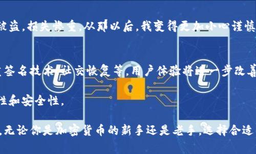 加密货币钱包是用于存储、接收和发送数字货币的工具。以下是一些常见的加密货币钱包类型和具体钱包的介绍：

1. 热钱包（在线钱包）
热钱包是连接互联网的加密货币钱包，通常适用于日常交易。由于其便捷性，热钱包特别适合频繁交易的用户。
常见的热钱包有：
ul
    listrongCoinbase Wallet/strong: 这是一款非常流行的热钱包，用户可以通过它安全地存储多种加密货币。Coinbase 提供用户友好的界面，适合初学者。/li
    listrongBinance Wallet/strong: Binance 是全球最大的加密货币交易所之一，它的热钱包具有快速交易的优点，非常适合投资者./li
    listrongMetaMask/strong: 这款钱包广泛用于以太坊和ERC-20代币，特别适合参与去中心化金融（DeFi）和非同质化代币（NFT）市场。/li
/ul

2. 冷钱包（离线钱包）
冷钱包是与互联网完全隔离的加密货币钱包，适合长期存储加密货币。由于其极高的安全性，冷钱包常常被用于存储大量资产。
常见的冷钱包有：
ul
    listrongLedger Nano S/X/strong: 这是一款硬件钱包，支持多种币种，安全系数极高。据说，它是最安全的钱包之一，适合长期投资者使用。/li
    listrongTrezor/strong: 另一款流行的硬件钱包，提供强大的安全功能，用户界面直观，适合各类用户。/li
    listrong纸钱包/strong: 通过将私钥打印在纸上，这种钱包在理论上是最安全的，防止黑客攻击。不过，它需要妥善保存，以免丢失。/li
/ul

3. 移动钱包
移动钱包是安装在智能手机上的应用程序，方便用户随时随地进行加密货币交易。这类钱包的设计通常适合日常使用。
常见的移动钱包有：
ul
    listrongTrust Wallet/strong: 这款钱包是Binance官方推荐的钱包，支持多种加密货币和ERC-20代币，用户体验良好。/li
    listrongExodus/strong: Exodus 是一款美观且功能强大的移动钱包，允许用户在应用内进行代币交换，非常方便。/li
    listrongMycelium/strong: 这是一款专注于比特币的移动钱包，适合安全性和功能性较强的用户。/li
/ul

4. 桌面钱包
桌面钱包是在电脑上下载和安装的软件，用户可以通过它管理自己的加密资产。这类钱包通常提供强大的功能和较高的安全性，但需要定期的备份和更新。
常见的桌面钱包有：
ul
    listrongElectrum/strong: 这是一款轻量型比特币钱包，功能简单但安全，适合对技术有一定了解的用户。/li
    listrongAtomic Wallet/strong: 支持多种加密货币和一键交换功能，用户体验良好。/li
    listrongBitcoin Core/strong: 这款钱包是比特币网络的官方客户端，提供完整节点功能，适合技术爱好者使用。/li
/ul

5. 硬件钱包与软件钱包的对比
硬件钱包和软件钱包各有优缺点。硬件钱包通常提供更高的安全性，但使用相对不便；软件钱包则方便快捷，适合日常小额交易。在选择加密货币钱包时，用户应根据自己的需求进行选择。

6. 选择钱包时需要考虑的因素
选择合适的加密货币钱包时，有几个主要的因素需要考虑：
ul
    listrong安全性/strong: 这是选择钱包最重要的因素。确保选择具有良好声誉的钱包，并启用双重身份验证等安全措施。/li
    listrong用户体验/strong: 钱包的界面应易于使用，尤其是对新手而言。/li
    listrong支持的货币种类/strong: 如果你打算存储多种加密货币，请选择支持多币种的钱包。/li
/ul

7. 个人经验分享
在我开始接触加密货币的时候，曾经对各种钱包感到十分困惑。记得有一次，我因为选择了一个不太安全的热钱包，结果账户被盗，损失惨重。从那以后，我变得更加小心谨慎，也开始深入研究各种钱包的优缺点。几经波折，我现在更倾向于使用硬件钱包和一些知名的热钱包，找到了适合自己的平衡。

8. 未来发展趋势
随着区块链技术的发展，加密货币钱包的安全性和功能性也会不断提升。未来可能会出现更多创新的钱包解决方案，例如多重签名技术、社交恢复等，用户体验将进一步改善。

总之，加密货币钱包是每个数字资产投资者必不可少的工具。选择合适的钱包，不仅能保护我们的资产，还能提升交易的便捷性和安全性。

在选择加密货币钱包时，务必认真研究并选择符合自己需求的解决方案。希望这篇文章能为你提供一些有价值的信息和指导。无论你是加密货币的新手还是老手，选择合适的钱包都是成功的关键之一。