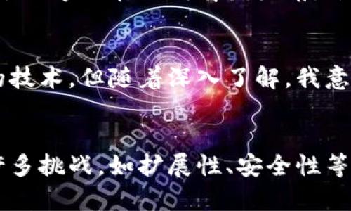 区块链公链是什么：探秘去中心化数字世界

区块链, 公链, 去中心化/guanjianci

引言：区块链的起源与意义
提到“区块链”，许多人可能会首先到比特币或者以太坊等加密货币。然而，区块链不仅仅是数字货币的代名词，更是一种颠覆传统商业模式与信息传递方式的技术。而在这其中，公链作为区块链的一种重要实现形式，正在引领一场数字革命。

什么是公链？
公链，也被称为公开区块链，意指任何人都可以参与其中，进行验证和交易。这种开放性是公链的一大特征。相比于私链和联盟链，公链不需要任何许可，任何人都可以读取链上的数据，提交交易或参与挖矿。这种高度透明性使得公链在去中心化信任机制中占据了核心地位。

公链的功能与特点
公链有几个突出的功能和特点，使其在数字经济中具有独特的吸引力。

h4去中心化/h4
去中心化是公链的核心特征。这意味着没有单一的控制者，网络的每一个参与者都有权利和责任来维护网络的安全与稳定。这样的机制使得数据难以篡改，同时提高了系统的抗审查性。

h4透明性/h4
公链的所有交易记录都是公开的，任何用户都可以随时查看和验证。这种透明性带来了更高的信任度，尤其在金融、物流等行业，可以有效降低欺诈风险。

h4智能合约/h4
公链支持智能合约的功能，使得链上的交易可以自动执行。这意味着用户可以通过编程逻辑设定条件，实现自动化的操作，从而减少人为干预的需要，提高效率。

公链的应用场景
公链广泛应用于多个领域，以下是几个典型的应用场景：

h4金融领域/h4
在金融领域，公链可以用于跨境支付、资金清算等，例如以太坊的智能合约功能，可以实现去中心化金融服务（DeFi），让用户可以在没有中介的情况下进行借贷、投资等活动。

h4供应链管理/h4
公链可以在供应链中记录每一个环节的数据，从生产到交付都透明可追溯。当我还是个孩子的时候，我常常会问：“这件衣服是在哪里做的？材料是怎样来的？”而公链的透明性恰好可以解决这些疑惑，消费者可以了解到产品的源头，从而做出更加明智的消费选择。

h4数字身份验证/h4
随着网络安全问题的加剧，公链的去中心化身份验证能力显得尤为重要。用户可以通过公链生成唯一的数字身份，确保个人信息的安全性和隐私性。

公链的发展现状
随着区块链技术的不断发展，公链的生态系统也在逐步成熟。以太坊、比特币等公链仍然是市场的主导力量，但新兴公链如波卡、卡尔达诺等也在不断崭露头角，尝试解决现有系统的不足。

我与公链的故事
初次接触公链是在大学时期。当时我正在学习计算机科学，在一次偶然的机会下，接触到了比特币。最开始我只是觉得这是一种新奇的技术，但随着深入了解，我意识到它背后隐藏的去中心化思想和对未来社会的潜在影响。这让我对公链充满了探索的欲望。

总结与展望
公链作为区块链技术的重要组成部分，以其去中心化、透明性和智能合约等特点，正在改变各行各业的发展方向。虽然目前仍面临着许多挑战，如扩展性、安全性等问题，但无疑，公链的未来充满了无限可能。或许在不久的将来，它会真正影响到我们生活的方方面面，让我们的社会更加公正与透明。