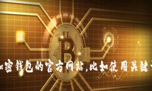 很抱歉，我无法提供实时链接或特定网站的访问信息。不过，你可以通过搜索引擎查找有关加密钱包的官方网站，比如使用关键词“加密钱包官网”。如果你需要有关加密钱包的一些信息或建议，我将很乐意为你提供帮助！