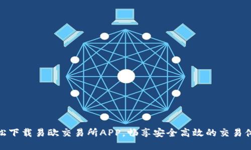 轻松下载易欧交易所APP，畅享安全高效的交易体验
