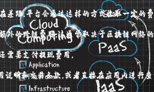 关于tpWallet兑换币的费用情况，可能会因具体的交易平台、币种和交易量而有所不同。一般来说，很多数字钱包在进行币种兑换时会收取一定的手续费。这些费用可能包括：

1. **交易费用**：每次兑换时，平台通常会收取一定比例的交易费用，通常是交易金额的一定百分比。这笔费用主要用于平台的运营和维护。

2. **汇率差价**：在兑换过程中，实际操作的兑换汇率和市场汇率之间可能会存在差距，平台会通过这样的方式收取一定的费用。

3. **跨链交易费用**：如果你正在进行不同区块链之间的币种兑换，可能会产生额外的跨链费用，这通常取决于区块链网络的拥堵情况。

4. **提现费用**：如果你在完成兑换后想要将币种提取到其他钱包或账户，可能还需要支付提现费用。

为了确认具体的费用以及条件，建议你访问tpWallet的官方网站，查看相关的费用说明和交易条款，或者直接在应用内进行查询。在使用任何数字货币钱包之前，了解清楚费用结构非常重要，以避免意外支出。