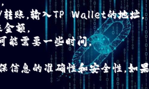 截至我知识的截止日期（2023年10月），Vidyx币（比如Vidyx Token）是否可以转入TP Wallet（一个专门用于存储和管理加密货币的钱包）取决于几个因素，包括：

1. **网络支持**: TP Wallet是否支持Vidyx币所基于的区块链网络。如果Vidyx币是在以太坊网络上发行的，TP Wallet需要支持以太坊和ERC-20代币才能接收。

2. **代币标识**: 有些钱包会要求用户手动添加代币，尤其是较少见的代币。确保在TP Wallet中输入正确的合约地址来正确添加Vidyx币。

3. **钱包兼容性**: 确认TP Wallet是否已正式声明支持Vidyx币，这通常可以在他们的官方网站或者用户帮助文档中找到。

若要进行转账，通常流程如下：

- **确认钱包地址**: 在TP Wallet中获取你的Vidyx币接收地址。
- **从Vidyx币平台转出**: 在你的Vidyx币存储平台上选择发送/转账，输入TP Wallet的地址。
- **确认交易细节**: 确保所有信息正确无误，尤其是地址和转账金额。
- **等待确认**: 转账完成后，你需要等待区块链网络的确认，这可能需要一些时间。

建议在进行任何交易前，查看最新的官方公告或者社区讨论，以确保信息的准确性和安全性。如果有任何疑问，最好也可以咨询专业人士或相关的技术支持。