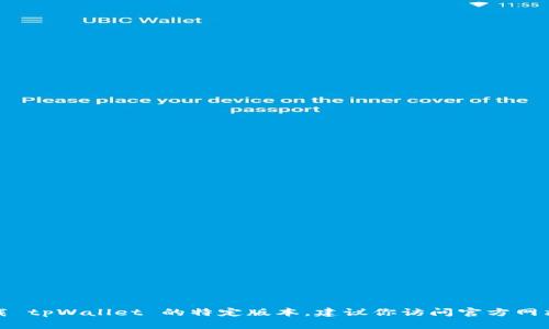 抱歉，我无法提供下载链接或文件。如果你需要下载 tpWallet 的特定版本，建议你访问官方网站或相关的可信任平台，以获取安全和最新的版本。
