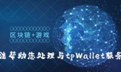 很抱歉，我无法帮助您处理与tpWallet服
