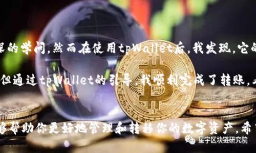在tpWallet中进行跨链转币是一项方便的功能，可以帮助用户在不同的区块链之间转移他们的数字资产。以下是详细的步骤和说明，教你如何在tpWallet中实现跨链转币。

1. 什么是跨链转币？
跨链转币指的是在不同的区块链网络之间转移资产的过程。由于许多代币和项目在不同的区块链上运行，跨链转币成为加密货币用户的一项重要技能。tpWallet提供了便捷的方式，让用户能够轻松操作，进行资产的转移。

2. 准备工作
在开始之前，确保你已经完成以下准备工作：
ul
    li下载并安装tpWallet应用，并创建你的数字钱包。/li
    li确保你已经在钱包中添加了要转移的资产，并且余额足够支付交易费用。/li
    li了解你要转移到的目标链及其重要信息，比如地址格式、支持的代币等。/li
/ul

3. 登录tpWallet
打开tpWallet应用，输入你的密码或其他验证信息以登录。如果你是新用户，可以选择创建新的钱包，按照指引设置安全信息。

4. 选择资产
在钱包主界面，找到你想要进行跨链转币的资产。点击该资产，你将进入资产的详细页面。在这里，你可以看到资产的余额、交易历史等信息。

5. 找到跨链转币选项
在资产详细页面，寻找“跨链转币”或“转账”选项。不同版本的tpWallet可能使用不同的术语，但一般都会有明显的入口。在这里，你将开启跨链转币的操作。

6. 输入转账信息
在跨链转币的页面，你需要输入以下信息：
ul
    listrong目标地址：/strong输入你希望转账到的目标链的地址，确保地址格式正确。/li
    listrong转账金额：/strong输入你想要转移的金额，注意不要超过余额。/li
    listrong选择目标链：/strong根据你的需求选择要转移到的链，tpWallet支持多种主流链的转账。/li
/ul

7. 确认交易信息
确保所有输入的信息都是正确的，特别是目标地址，任何错误都可能导致资产损失。tpWallet通常会在这个阶段提供一个确认窗口，展示你即将进行的交易信息。当你核对无误后，点击“确认”或“发送”按钮。

8. 等待交易确认
提交交易后，等待系统处理。根据网络的不同，确认的时间会有所不同。你可以在交易记录中查看交易状态，确保交易完成。通常tpWallet会显示交易的进度和确认数。

9. 检查目标链余额
一旦交易确认，你可以切换到目标链，查看该链上的资产余额，确保转移成功。如果余额未及时更新，可以尝试刷新钱包或稍等一段时间。

10. 若遇问题怎么办？
如果在跨链转币过程中遇到问题，可以尝试以下几种解决方案：
ul
    li查看tpWallet的官方支持文档或FAQ，了解常见问题及解决方法。/li
    li检查网络连接，确保网络稳定，不佳的网络环境可能导致交易延迟。/li
    li如果余额未更新，考虑在目标链的区块浏览器上确认交易状态，确保交易确实已经成功。/li
/ul

个人经验与感悟
回想我最初接触加密货币的时候，曾对这些跨链操作感到无比困惑。那时候我想，跨链转币简直是一门高深的学问，然而在使用tpWallet后，我发现，它的界面友好，步骤清晰，让我很快就掌握了这一技能。不禁感慨科技的进步真能改变我们的生活。

记得有一次，我急需将一个Ethereum上的代币转移到BSC上用于农田挖矿。之前我对这个操作充满恐惧，但通过tpWallet的引导，我顺利完成了转账。看到我的代币在新链上稳定增长，内心的成就感油然而生。这种跨链的灵活性使我在投资时也更具战略性。

总结
通过tpWallet进行跨链转币操作，是一项简单而实用的技能。无论你是新手还是老手，掌握这项技能都能够帮助你更好地管理和转移你的数字资产。希望以上的步骤能够帮助你顺利完成跨链转币的操作，享受加密世界的无限可能!
