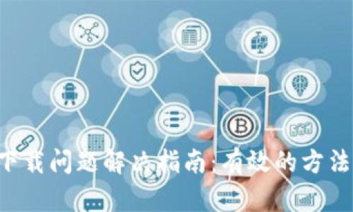 TP Wallet下载问题解决指南：有效的方法与实用技巧