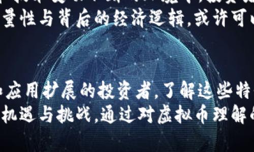 在讨论虚拟币的限量性之前，我们需要了解虚拟币（或加密货币）的基本特性，包括其创建机制、分发方式和供应限制。特定类型的虚拟币的确是限量的，这种设计是为了模拟稀缺资产的特性，常常被用作提高其价值和促进投资者信心的手段。

虚拟币的基本概念
虚拟币是一种依赖于区块链技术的数字货币，它通过密码学技术保障交易的安全和真实性。与传统货币不同，虚拟币没有中央发行机构，其交易和管理由网络中的节点共同维护。这个去中心化的系统使得虚拟币拥有了独特的属性，也引发了人们对其限量性与价值的广泛讨论。

限量的虚拟币
许多知名的虚拟币，如比特币（Bitcoin），都存在发行总量的限制。比特币的总量被设定为2100万枚，这意味着一旦达到这个数量，就不会再有新的比特币被创造出来。这种限量特性让比特币在某种程度上被视为“数字黄金”。
这样的设计理念来源于经济学中的稀缺性原则。在经济学中，稀缺性是指资源有限而需求无限的状态，正是这种特性使得限量的虚拟币更具吸引力。通过设定上限，虚拟币能够保护自己免受通货膨胀的影响，使投资者在长期持有时，资产价值不至于因过度发行而贬值。

限量对市场的影响
限量设计对市场的影响是显而易见的。限量的虚拟币在市场上通常会形成一些有趣的经济现象，比如投资者的抢购、投机行为，以及因此而产生的价格波动。例如，在比特币的历史上，每一次“减半”（即新比特币的发行速度减半）事件都会造成市场的巨大反响，投资者通常会开始预期未来的价值增长，从而形成抢购潮。
这种现象让我想起了我小时候的经历。当时我们班级里有个“限量版”的玩具发行，大家都争先恐后地想要得到一个。正因为数量有限，它的价值在同学间被大大抬升，甚至有人愿意以更多的零花钱进行交换。虚拟币的限量性带来的正是这种心理效应。

非限量虚拟币的存在
当然，并非所有虚拟币都是限量的。许多项目选择了无限量的设计，例如以太坊（Ethereum）。以太坊没有固定的总量上限，新的以太币（Ether）会随着时间的推移不断被创造和释放。这种设计更多地关注于网络的扩展性和发展，而不是稀缺性。因此，以太坊的经济模型支持了更多的应用场景，使之在智能合约和去中心化应用中扮演了重要角色。
这种设计理念让我想到了文化艺术的领域，例如某些艺术作品并没有固定的版本数量，创作方可以不断创作新的作品。这种情形反映了不同领域中的价值和需求。如果我们考虑到虚拟币市场的多样性，这样的无限量虚拟币也可以在流动性和扩展性上提供新的机遇。

考量虚拟币投资的全貌
在投资虚拟币时，了解其限量特性以及其它关键因素至关重要。虽然限量币常常受到追捧且具有较高的投机价值，但投资者也应注意投资风险。在市场波动和技术变动不断的环境中，投资者需要保持冷静的头脑，理性分析市场走势，而不仅仅是由投资热潮所驱动。
我自己曾经在投资比特币时，受到一群朋友的影响，几乎是盲目跟风。随着市场的剧烈波动，我开始重新审视投资的理性与风险。如果能认真研究比特币的限量性与背后的经济逻辑，或许可以避免不少不必要的损失。

总结与展望
虚拟币的限量性与非限量性各自有其独特的优缺点。限量的虚拟币如比特币，常常吸引到求稳的投资者，而非限量虚拟币如以太坊则更适合追求技术创新和应用扩展的投资者。了解这些特性，有助于投资者制定更为明智的投资策略。
在未来，随着区块链技术的不断发展，可能会出现更多种类的虚拟币及其创新的经济模型。因此，无论是限量还是非限量的虚拟币，投资者都可能会面临新的机遇与挑战。通过对虚拟币理解的深入，配合自身的投资需求，相信可以在这个快速变化的市场中找到合适的机遇。