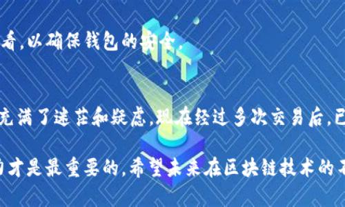 在进行加密货币转移之前，确保你已经对所涉及的平台和钱包进行了必要的了解，并确认所有地址的正确性。以下是将 Kishu 在线转入 TP Wallet 的一系列步骤。

步骤一：准备工作
在转账之前，你需要确保你在欧易交易所和 TP Wallet 上都已设置好账户。如果你还没有设置 TP Wallet，可以从官方网站下载并安装。创建钱包后，确保你妥善保管好助记词和私钥。这是你资产安全的关键。想起我第一次创建钱包时的紧张与兴奋，这种感觉总是让我记忆犹新。

步骤二：获取 TP Wallet 地址
打开 TP Wallet，选择你希望接收 Kishu 的地址。通常，你可以在钱包内选择“接收”或“收款”等选项。系统会提供一个 Kishu 的钱包地址，记得复制这个地址，确保护照复制的地址没有任何错误。要是地址错了，你的钱可能会丢失。我小时候对数字的敏感性还不够，总是喜欢用纸质的方式记录，可能真是因为经历过那样的“惨痛”教训，让我更加谨慎小心。

步骤三：登录欧易账户
打开江时，在你的计算机或者手机上登录你的欧易账户。在确保你的账户安全性及验证后，找到“Kishu”的交易页面。对于初次使用欧易的人来说，交易页面可能略显复杂，但别担心，慢慢来。

步骤四：发起转账
在Kishu的交易页面上，寻找“提币”或者“转账”的选项。选择此选项后，系统将要求你填写接收地址，刚才你从 TP Wallet 获取的地址在此处粘贴。务必仔细核对地址的每一个字符，任何一个小的错误都可能导致资金永久丢失。

步骤五：填写转账金额
接下来，输入你希望转入 TP Wallet 的 Kishu 数量。在填写金额时，不妨考虑交易手续费的因素。手续费会因网络的拥堵程度而变化，这一点我从多次交易中感受到。有时候因为手续费的忽视，最后损失的不只是转账金额本身，还有因为错过了短期内资产上涨的机会。

步骤六：确认和提交
在所有信息均已确认无误后，点击提交。在这一步骤中，交易平台通常会要求你进行安全验证，比如短信验证码或谷歌身份验证。确保按照步骤完成，以保障你的账户安全。

步骤七：等待确认
提交成功后，转账进入处理阶段。一般情况下，Kishu 的转账确认速度较快，可能会在几分钟内完成。这段等待其实是充满期待的好时光，你可以回想一下自己当初为什么选择 Kishu，以及希望通过这笔转账实现怎样的财务目标。

步骤八：检查 TP Wallet
转账完成后，回到你的 TP Wallet，查看是否到账。如果一切正常，你会在“资产”页面看到你刚刚转入的 Kishu。记住，每当有新的交易记录时，都需要及时查看，以确保钱包的安全。

总结与反思
通过以上步骤，你成功将 Kishu 转入 TP Wallet。随着数字货币市场的不断发展和变化，保持学习和警惕是很重要的。回想我刚开始接触加密货币时，总是充满了迷茫和疑虑，现在经过多次交易后，已逐渐掌握了交易的精髓。我希望我的这篇指南能够帮助到每一个刚入门的朋友，让我们在数字货币的世界里，少走弯路，共同实现我们的梦想。

最后，也想跟大家分享一个我个人的体会：在加密货币的市场上，心态的平和尤为关键。尽管市场波动频繁，但永远要记住，资金的管理和个人的风险承受能力才是最重要的。希望未来在区块链技术的不断发展中，大家都能找到属于自己的财富之路。