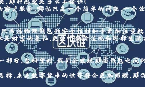 探秘区块链钱包：多样化选择与实用价值

区块链钱包, 加密货币, 钱包选择/guanjianci

引言：钱包的多样性与实用性
在如今这个数字货币迅速发展的时代，区块链钱包作为存储和管理加密货币的工具，正变得越来越重要。无论是比特币、以太坊，还是各种新兴的山寨币，区块链钱包充当了我们与这些虚拟资产之间的桥梁。这不禁让我回忆起我小时候对钱包的印象，传统钱包用来存放纸币和硬币，而如今的区块链钱包则是完全数字化的世界，它不仅存储资产，还管理用户的财富，真是一个巨大的飞跃。

区块链钱包的种类
区块链钱包通常分为几大类，每种钱包都有其独特的功能与优势。首先，我们可以简单地把钱包分为“热钱包”和“冷钱包”两种，大多数人对这两种钱包都有所听闻，但具体的描述和区别却往往容易让人混淆。

热钱包：便利无比，随时随地
热钱包是指那些时时在线且连接互联网的钱包，通常适合日常交易和小额转账。最典型的热钱包是手机应用和网页版钱包。它们的优点在于使用简便，用户能够随时通过手机或电脑进行转账、交易，就像随时都能从传统钱包中拿出现金一样。使用热钱包就像是把钱放在一个随身的手提包里，随时准备为你服务。
然而，热钱包也有它的缺点，那就是安全问题。由于它始终连接互联网，易受到黑客攻击和网络威胁。想想看，就像你把所有的钱放在一个不容易锁住的包里，虽然方便，但安全性却不高。因此，建议用户在使用热钱包时，选择信誉好的钱包服务商，加强账户安全控制，比如启用双重认证等。

冷钱包：安全第一，存储资产
冷钱包则是断开互联网连接的存储方法，通常使用硬件设备或纸质私钥。它非常适合长期持有大额资产的投资者和交易者，因此被广泛认为是最安全的存储方式。冷钱包就像是一个保险箱，你只在需要用到的时候才会打开它，我记得小时候家里也有一个保险箱专门用来存放重要文件和大额现金，那就是我对安全存储的理解和追求。
虽然冷钱包在操作上略显不便，但它的风险回报比还是相对更高。您可以选择一些知名的冷钱包品牌，确保钱包的确能够为您的资产提供相应的保护。同时，记得妥善保管备份私钥，这就如同保管一把保险箱的钥匙，丢失了将会导致无法取回里面的资产。

多样化的钱包选择
除了热钱包和冷钱包，市场上还有许多发展迅速的缓存钱包和桌面钱包，它们分别有着各自的优劣。我个人曾使用过一款桌面钱包，它的界面设计，操作方便，适合小白用户，然而我也曾因不小心下载了带病毒的软件而悔不当初。在这个过程中，我意识到选择钱包不仅要关注功能的多样性，更要关注软件及服务制作的质量和安全性。

如何选择最适合的钱包
选择区块链钱包时，有几个关键因素必须考虑。第一是安全性。钱包是否支持双重认证？是否有良好的市场声誉？这些问题对每个用户来说都至关重要。
第二是使用的便捷性。如果您是区块链新手，选择一个用户界面友好的钱包将极大提升您的使用体验。想象一下，当您希望轻松完成转账却因为复杂的操作界面而感到沮丧，那种感觉是多么不愉快！
再者是多样化的功能。有些钱包除了基本的存储功能之外，还提供交易所服务、资产管理以及财务分析等功能，可以满足不同用户的需求。最后，一个好的钱包应该有良好的客户服务。哪怕只是一个简单的问题，一个优秀的客服团队都能帮助用户迅速解决问题。

总结：钱包的使用体验
无论我们选择的是值得信赖的热钱包还是安全性更强的冷钱包，它们各具特色，适合不同的用户需求。作为一名亲历者，我从小到大对钱包的认知也在不断演变，从最初的只关注物理钱包的安全性到如今更加注重数字钱包的各种功能与安全性。
此外，区块链技术还在不断发展中，新款钱包层出不穷，我们每个人都应该保持开放的心态和探索的欲望，不断学习更新的知识，选择更适合自己的钱包。每个人的钱包不仅是财富的象征，更是个体价值观和选择生活方式的反映。

后记：钱包背后的故事
每个钱包都不仅仅是一个存储工具，它背后藏着数不清的故事与经历。或许是一次成功的投资，或许是一次误入歧途的尝试，但这些点滴经历无不构成了我们理财旅程的一部分。当回望时，我们会发现那些钱包之间的取舍和选择，都是我们人生旅程不可或缺的回忆。

区块链钱包作为这个时代的新宠，越来越多的人开始关注并尝试使用。希望通过这篇文章，能让读者更好地理解区块链钱包的多样性与实用价值，从而做出最适合自己的选择。未来数字货币的世界将会更加璀璨，那你选择好自己的钱包了吗？