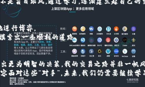 揭开虚拟币永续合约的神秘面纱：你的对手是谁？

虚拟币, 永续合约, 交易对手/guanjianci

引言：虚拟币交易的魅力与挑战
在过去的几年中，虚拟币的兴起吸引了无数投资者的关注，尤其是比特币、以太坊等主流币种。随着金融创新的不断推进，虚拟币永续合约作为一种新兴的交易方式，越来越得到市场的青睐。但在这个看似光鲜亮丽的交易世界里，很多人却对此了解甚少，尤其是“你的对手是谁？”这个问题，既悬而未决又饶富趣味。

什么是永续合约？
对于许多人来说，永续合约可能是一个新的概念。其实，永续合约（Perpetual Contract）是一种没有到期日的衍生品，允许交易者在没有实际交割标的物的情况下，通过保证金来进行杠杆交易。它的最大特点是可以随时开仓和平仓，给了交易者极大的灵活性。
记得我第一次接触数字货币的时候，对于合约交易一无所知，仅仅是因为身边的朋友开始讨论这个话题，我也跟着跃跃欲试。随着学习的深入，永续合约吸引了我，因为它不仅能在牛市中盈利，更能在熊市中用空头操作逆袭。可是在良好机会的背后，却总让我思考：我的对手究竟是谁？

市场参与者的多样性
在虚拟币永续合约市场中，参与者包括机构投资者、交易所、个人交易者等多种类型。每一个角色都有其独特的交易策略和心理。在交易过程中，了解对手的策略可以帮助我们做出更加明智的决策。
例如，机构投资者通常具备雄厚的资金和强大的信息分析能力，他们的交易决策往往会影响市场走势。而个人交易者在心理上更易受到市场波动的影响，情绪化交易常常导致投资失误。我也曾经历过这样的情况，一次因为过于紧张，错过了一个大行情，心里不禁感慨：如果早知道参与者心理的多样性，或许我可以做得更好。

对手的心理与策略
对手的心理状态直接影响着他们的交易决策。市场中存在着很多交易策略，包括日内交易、波段交易和长线投资等。不同的策略对应不同的心理状态。
在我的交易经历中，我发现日内交易者往往更加注重市场价格的短期波动，他们的操作频繁，迅速进出，通常会利用技术分析工具来寻找短期交易机会。而波段交易者则更看重市场的中期趋势，他们可能会对市场进行深度的基本面研究。这两者在市场中的动态，使得我们必须时刻保持警惕，时刻了解他们的动向。

交易所的角色
除此之外，交易所本身也是一个重要的“对手”。他们通过设置不同的手续费、保证金要求等来影响交易者的决策。如果交易所实施高昂的交易手续费，这可能会抑制一些短期交易者，而吸引长期持有的投资者。
记得有一次在一个交易所上交易，手续费极其高，我本以为自己可以把握短期波动，结果却因手续费导致盈利微薄。当时我开始反思：选择交易所的策略也同样重要，毕竟它们背后也有各自的利益和策略。

技术与信息的不对称
金融市场中信息的不对称性也是一个值得注意的方面。许多时候，在市场中领先一步的投资者往往能获得更好的收益。这是因为他们掌握了更多的信息、技术指标或市场情报。
如此一来，作为普通投资者的我们，如何在这个信息丰富又复杂的市场中立足？我想，首先我们要学会独立分析信息，培养自己的判断力，而不是盲目跟风。通过学习，逐渐建立起自己的交易系统，无疑是增强自身竞争力的有效途径。

如何应对与对手的博弈
理解你的对手，便是理解市场。在虚拟币永续合约的交易中，我们不仅要提升自己的交易技能，也要学会识别对手的策略与心理，从而更好地进行博弈。
在分享我的经历时，我常常提醒自己和身边的朋友，控制情绪、理性分析，是交易过程中最重要的两个方面。只有这样，才能在复杂的市场中摸索出一条顺利的道路。

总结：不断提升自我，面对市场对手
虚拟币永续合约的市场中，涵盖了众多的对手与参与者，每一个角色都在为自己的利益不断博弈。了解他们的心理和策略，能够帮助我们做出更为明智的决策。我的交易之路并非一帆风顺，但每一次的尝试与失败，都是让我更加清晰马路上的风景。
回想起自己第一次试图了解这片神秘的虚拟币世界的心情，真的充满了莫名的期待与紧张。今天的我，虽然还在学习与探索，但已经能够从容面对这些“对手”。未来，我们仍需要继续学习、积累经验，在这个充满挑战的市场中更好地生存与发展。