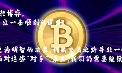 揭开虚拟币永续合约的神秘面纱：你的对手是谁？

虚拟币, 永续合约, 交易对手/guanjianci

引言：虚拟币交易的魅力与挑战
在过去的几年中，虚拟币的兴起吸引了无数投资者的关注，尤其是比特币、以太坊等主流币种。随着金融创新的不断推进，虚拟币永续合约作为一种新兴的交易方式，越来越得到市场的青睐。但在这个看似光鲜亮丽的交易世界里，很多人却对此了解甚少，尤其是“你的对手是谁？”这个问题，既悬而未决又饶富趣味。

什么是永续合约？
对于许多人来说，永续合约可能是一个新的概念。其实，永续合约（Perpetual Contract）是一种没有到期日的衍生品，允许交易者在没有实际交割标的物的情况下，通过保证金来进行杠杆交易。它的最大特点是可以随时开仓和平仓，给了交易者极大的灵活性。
记得我第一次接触数字货币的时候，对于合约交易一无所知，仅仅是因为身边的朋友开始讨论这个话题，我也跟着跃跃欲试。随着学习的深入，永续合约吸引了我，因为它不仅能在牛市中盈利，更能在熊市中用空头操作逆袭。可是在良好机会的背后，却总让我思考：我的对手究竟是谁？

市场参与者的多样性
在虚拟币永续合约市场中，参与者包括机构投资者、交易所、个人交易者等多种类型。每一个角色都有其独特的交易策略和心理。在交易过程中，了解对手的策略可以帮助我们做出更加明智的决策。
例如，机构投资者通常具备雄厚的资金和强大的信息分析能力，他们的交易决策往往会影响市场走势。而个人交易者在心理上更易受到市场波动的影响，情绪化交易常常导致投资失误。我也曾经历过这样的情况，一次因为过于紧张，错过了一个大行情，心里不禁感慨：如果早知道参与者心理的多样性，或许我可以做得更好。

对手的心理与策略
对手的心理状态直接影响着他们的交易决策。市场中存在着很多交易策略，包括日内交易、波段交易和长线投资等。不同的策略对应不同的心理状态。
在我的交易经历中，我发现日内交易者往往更加注重市场价格的短期波动，他们的操作频繁，迅速进出，通常会利用技术分析工具来寻找短期交易机会。而波段交易者则更看重市场的中期趋势，他们可能会对市场进行深度的基本面研究。这两者在市场中的动态，使得我们必须时刻保持警惕，时刻了解他们的动向。

交易所的角色
除此之外，交易所本身也是一个重要的“对手”。他们通过设置不同的手续费、保证金要求等来影响交易者的决策。如果交易所实施高昂的交易手续费，这可能会抑制一些短期交易者，而吸引长期持有的投资者。
记得有一次在一个交易所上交易，手续费极其高，我本以为自己可以把握短期波动，结果却因手续费导致盈利微薄。当时我开始反思：选择交易所的策略也同样重要，毕竟它们背后也有各自的利益和策略。

技术与信息的不对称
金融市场中信息的不对称性也是一个值得注意的方面。许多时候，在市场中领先一步的投资者往往能获得更好的收益。这是因为他们掌握了更多的信息、技术指标或市场情报。
如此一来，作为普通投资者的我们，如何在这个信息丰富又复杂的市场中立足？我想，首先我们要学会独立分析信息，培养自己的判断力，而不是盲目跟风。通过学习，逐渐建立起自己的交易系统，无疑是增强自身竞争力的有效途径。

如何应对与对手的博弈
理解你的对手，便是理解市场。在虚拟币永续合约的交易中，我们不仅要提升自己的交易技能，也要学会识别对手的策略与心理，从而更好地进行博弈。
在分享我的经历时，我常常提醒自己和身边的朋友，控制情绪、理性分析，是交易过程中最重要的两个方面。只有这样，才能在复杂的市场中摸索出一条顺利的道路。

总结：不断提升自我，面对市场对手
虚拟币永续合约的市场中，涵盖了众多的对手与参与者，每一个角色都在为自己的利益不断博弈。了解他们的心理和策略，能够帮助我们做出更为明智的决策。我的交易之路并非一帆风顺，但每一次的尝试与失败，都是让我更加清晰马路上的风景。
回想起自己第一次试图了解这片神秘的虚拟币世界的心情，真的充满了莫名的期待与紧张。今天的我，虽然还在学习与探索，但已经能够从容面对这些“对手”。未来，我们仍需要继续学习、积累经验，在这个充满挑战的市场中更好地生存与发展。