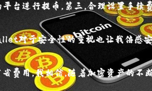 jiaoti深入了解tpWallet的提币矿工费：让你的加密资产更安全高效/jiaoti
tpWallet, 提币, 矿工费/guanjianci

什么是tpWallet？
在这个数字化的时代，越来越多的人开始接触到加密货币。作为一个用户友好的钱包，tpWallet为用户提供了安全存储和管理加密资产的解决方案。其实，之前我也在寻找一个适合自己的加密钱包，最终选择了tpWallet，因为它的界面简洁，功能强大，支持多种主流币种。

提币是什么？
提币是指将存储在加密钱包中的数字资产转移到其他钱包或交易所的过程。在这个过程中，用户需要支付一定的矿工费，也就是所说的手续费。矿工费的高低直接影响着提币的速度和效率，选择合适的手续费是每个加密货币用户都需要掌握的技巧。

矿工费的作用
矿工费是加密货币网络中处理交易的重要组成部分。当你进行提币操作时，这笔费用会被支付给负责处理该交易的矿工。矿工通过解决复杂的数学问题来验证交易，并将其记录在区块链上。支付矿工费可以确保你的交易得到快速处理，而如果设置的费用过低，交易可能被延迟，甚至无法成交，这无疑会影响到我的紧急资金需求。

tpWallet的提币矿工费机制
tpWallet采用动态矿工费机制，费用由网络状态和交易优先级决定。在网络拥堵时，矿工费会上涨，当网络空闲时，费用会降低。作为一个加密货币用户，我曾经在网络繁忙的时候急于提币，结果支付的手续费高得让我心疼。而通过tpWallet，我可以根据实时情况调节矿工费，选择合适的时间进行提币。

如何矿工费？
为了矿工费，有几个小技巧可以帮助我们达到更好的效果。第一，密切关注交易网络的状况，尽量选择在网络空闲时进行提币。第二，提前了解不同交易所的矿工费标准和时效，选择合适的平台进行提币。第三，合理设置手续费，让你的提币既快速又经济。说到这里，我想起了自己在年底时提币的经历，由于网络拥堵，我的交易费飙升，真心希望能早点学习这些技巧。

tpWallet的用户体验
作为一名普通用户，我对于tpWallet的体验非常满意。它的界面简单清晰，各项功能一目了然。每当我需要提币时，系统会自动给出建议的矿工费，我只需选择适合的选项即可。此外，tpWallet对于安全性的重视也让我倍感安心，毕竟安全是我们在数字金融世界中的首要考虑。

总结
对于每一个加密货币用户来说，了解提币的矿工费以及如何这些费用是非常重要的。tpWallet为我们提供了一个良好的平台，不仅便于我们进行资金管理，还能帮助我们在日常操作中节省费用。我相信，随着加密资产的不断普及，越来越多的人会意识到矿工费的价值以及如何利用这些知识来提升自己的投资体验。如果还有不了解的地方，别忘了查阅更多的资源和论坛，积极交流，才能更好地掌握这门技能。
