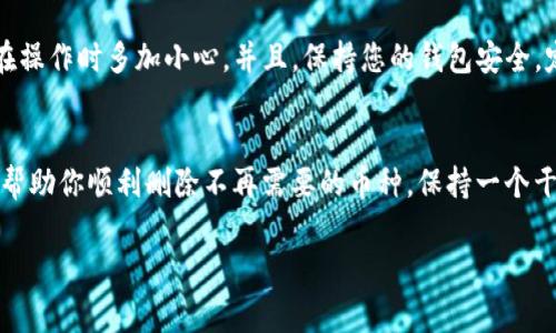 对于如何删除tpWallet中的币种，下面是详细的步骤和注意事项。请确保您了解如何使用加密钱包以及相关操作的风险。在开始之前，请备份好钱包，以防止数据丢失。

什么是tpWallet？
tpWallet是一款用户友好的数字货币钱包，支持多种加密货币。它提供了安全的存储和便捷的交易功能，受到了许多加密爱好者的青睐。然而，随着币种的增加，有时用户可能需要删除某些币种以界面。

删除币种的必要性
在数字货币的世界中，用户可能会频繁进行币种的添加与删除。你可能因为某些币种不再支持，或因为你想要简化你的钱包界面而需要删除它们。记住，删除币种前请确保该币种的余额为零，这样可以避免潜在的损失。

步骤一：打开tpWallet
首先，您需要在您的设备上找到并打开tpWallet应用程序。确保您已经进入了主界面，并已经成功登录。如果您还没有账户，请先注册并导入您的钱包。

步骤二：访问资产管理界面
在主界面上，通常会有一个“资产”或“钱包”选项，点击这个选项以查看您当前拥有的所有币种。在这里，您将看到列出的每种币的余额和相关信息。

步骤三：选择要删除的币种
找到您希望删除的币种，点击它以进入该币种的详细页面。在这里，您可以查看该币种的交易记录和余额。如果您之前已经做过交易，可能还会看到该币种的历史价格和变化。

步骤四：进行删除操作
在币种详细页面中，寻找“删除”或“移除”选项。点击后，系统通常会弹出一个确认窗口，提示您是否确认删除该币种。在确认前确保该币种的余额为零，并且您确实希望删除它。然后点击“确认”进行删除。

步骤五：确认删除成功
完成删除操作后，返回资产管理界面，确认该币种已经不在列表中。如果仍然显示，建议刷新应用或者重新启动tpWallet，以确保更新状态。

小贴士与注意事项
删除处理完毕后，建议您定期检查自己的钱包以及各币种的状态。一旦删除某币种，您将无法随时恢复，因此请在操作时多加小心。并且，保持您的钱包安全，定期备份钱包内容，以保证资产安全。

总结
删除tpWallet中的币种操作相对简单，但需要用户具备一定的谨慎和对加密货币的基本了解。希望以上步骤能帮助你顺利删除不再需要的币种，保持一个干净利落的数字资产管理。如果你在操作过程中遇到任何问题，建议查看tpWallet的帮助中心或联系支持服务。 

希望这些信息可以帮助到你，让你的tpWallet管理更加简单、高效！如果还有其他问题，欢迎随时提问。