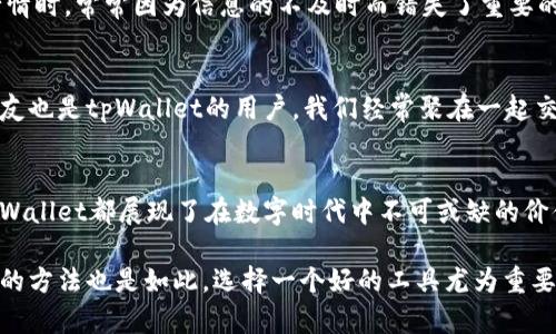   探讨tpWallet的优势与价值：数字资产管理的新选择 / 

 guanjianci tpWallet, 数字资产, 区块链 /guanjianci 

引言
随着区块链技术的飞速发展，数字资产管理的需求也日益增加。作为一个新兴的数字资产管理工具，tpWallet吸引了很多用户的关注。那么，tpWallet究竟有什么好处呢？在这篇文章中，除了客观分析其功能和优势外，我还会分享一些我个人的体验与见解，帮助你更好地理解这个工具的价值。

一、全方位数字资产管理
tpWallet的最大优势之一就是其全方位的数字资产管理能力。对于许多投资者来说，管理多种加密货币和数字资产是一项挑战。而tpWallet提供了一个平台，用户可以方便地将各种数字资产存储、管理和交易。例如，我自己曾在数个不同的平台管理不同的货币，并经常感到手忙脚乱。自从开始使用tpWallet后，我发现所有资产都可以在一个地方查看与操作，省去了换平台的麻烦，也降低了操作失误的风险。

二、安全性与隐私保护
安全性是数字钱包用户最关心的问题之一。tpWallet采用了多种安全措施，包括加密技术和分布式存储，确保你的资产不易被黑客攻击。在这个数字化的时代，安全事件屡见不鲜，我常常为我的资产安全感到担忧。然而，使用tpWallet后，我的忧虑有所降低。通过多重身份验证和私钥管理功能，我能够更好地控制自己的数字资产。

三、用户友好的界面
对于许多对区块链和加密货币不太熟悉的用户来说，复杂的界面和操作步骤往往让人感到无从下手。tpWallet在这方面做得相当出色，它提供了简洁直观的用户界面，让新用户也能迅速上手。我记得我刚开始接触区块链时，一些钱包的复杂界面让我感到无所适从。而tpWallet的易用性让我能够更快地理解不同功能，专注于我的投资策略，而不是浪费时间在学习如何使用工具上。

四、丰富的功能与兼容性
tpWallet不仅支持主流的加密货币，如比特币、以太坊等，还兼容多种其他数字资产和区块链协议。这种广泛的兼容性使得用户可以在一个平台上进行多重投资。我记得曾经为了寻找到合适的平台支持某种新兴货币而花费了大量时间。而现在，我可以在tpWallet上轻松地管理各种资产，这为我的投资带来了更多的灵活性与可能性。

五、实时市场行情和分析工具
投资的成功往往取决于对市场的准确判断。tpWallet内置的实时市场行情和分析工具，可以帮助投资者及时了解市场趋势，并做出更明智的决策。回想起我过去在不同平台上查看行情时，常常因为信息的不及时而错失了重要的交易机会。如今，有了tpWallet的支持，我能第一时间获取市场动态，极大地提高了我的投资成功率。

六、社区支持与发展
tpWallet的背后有一个强大的社区支持。通过与其他用户分享经验和策略，我们可以共同学习和成长。我相信，区块链技术不仅是一个工具，更是一种文化和思想的交流。我的一些好友也是tpWallet的用户，我们经常聚在一起交流使用心得和市场最新动态，这不仅让我对数字资产管理的认知更加深刻，也增强了我与他人之间的联系。

七、总结与个人展望
总的来说，tpWallet作为一个数字资产管理工具，其多种优势使它成为现代投资者的理想选择。从全方位的资产管理到强大的安全性、用户友好的界面，以及实时的市场分析工具，tpWallet都展现了在数字时代中不可或缺的价值。正如我个人的经历所经历的，从最初的迷茫到现在的自信，tpWallet不仅是一种工具，它改变了我对数字资产管理的理解和态度。

在未来，我对tpWallet的进一步发展充满期待。我希望它能够继续创新，提供更多丰富的功能，满足越来越多用户的需求。数字资产的世界在不断变化，维护自身资产安全和灵活管理的方法也是如此。选择一个好的工具尤为重要，希望我的分享能帮助到正在寻找答案的你。