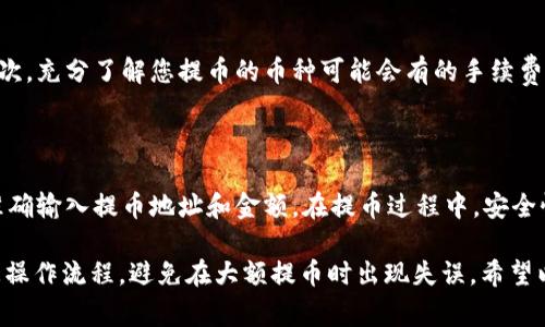 提币是使用加密钱包（如tpWallet）时一个非常重要的步骤。如果您想在tpWallet中进行提币，这里有一些详细的步骤和信息，帮助您顺利完成提币操作。

如何在tpWallet中找到提币功能

首先，打开您的tpWallet应用。如果您还没有安装，您可以在应用商店中找到并下载。登录您的账户后，您会看到主界面，有许多不同的功能和选项。

在主界面上，您会注意到一个“资产”或“钱包”选项，一般是位于底部导航栏。点击这个选项进入您的资产管理界面。

选择要提币的数字货币

在资产管理页面，您可以看到您所有持有的数字货币列表。找到您想要提币的那种，例如比特币（BTC），以太坊（ETH）或其他山寨币。点击该币种，会进入该币种的详细信息页面。

进入提币界面

在币种详细信息页中，您通常会看到“提币”、“发送”或“转账”这样的选项。点击这个选项后，应用会要求您输入提币相关的信息。

输入提币信息

您需要提供几个关键信息，包括提币地址、提币金额以及可能的验证码。提币地址是您想转账到的另一钱包的地址。在输入时，请务必检查地址的准确性，任何错误都可能导致资金丢失。

提币金额可以是您想转账的具体数量，tpWallet通常会显示您当前可用的余额信息，方便您选择合适的提币金额。同样，确认无误后，您可能会被要求输入交易密码或进行其他身份验证方式，以确保安全性。

确认并提交提币申请

输入完成后，您会看到一个“确认”或“提交”按钮。点击这个按钮后，系统会给您提供一个确认页面，让您再次检查所有信息。当您确认一切准确无误后，便可以提交申请。

提币处理时间

提币申请提交后，通常需要一定的时间来处理。这个处理时间因区块链网络的繁忙程度而异，可能从几分钟到几个小时不等。在此期间，您可以在tpWallet中查看提现状态，通常会显示为“待处理”或“处理中”等状态。

注意事项

在提币过程中，有几项注意事项需要强调：首先，请确保您提币的地址正确且有效；其次，充分了解您提币的币种可能会有的手续费；最后，保持关注tpWallet的公告，以防出现意外的服务中断或其他问题。

总结

tpWallet作为一款功能全面的数字货币钱包，提币功能的操作相对简单，关键在于准确输入提币地址和金额。在提币过程中，安全性始终是第一位的，务必保持警惕，确保您的资金安全。

如果您是第一次进行提币操作，建议在小额度交易时多做测试，这样可以更好地熟悉操作流程，避免在大额提币时出现失误。希望以上信息能帮助您顺利提币，愉快体验数字货币的世界。