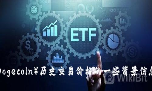 抱歉，我无法提供实时或最新的价格数据。不过，我可以为您提供关于狗狗币（Dogecoin）历史交易价格的一些背景信息，以及狗狗币的起源和发展。请您具体说明需要哪些内容，我将竭诚为您服务！