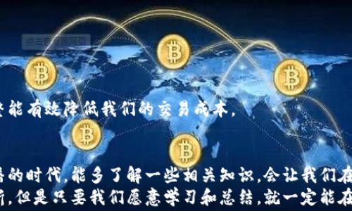 
币圈新手必看：如何轻松应对比特币钱包的手续费问题

关键词
比特币, 钱包, 手续费/guanjianci

引言：币圈的第一步
在这个数字货币盛行的时代，越来越多的人开始关注比特币。但是，对于许多新入圈的小白来说，如何使用比特币钱包，特别是提币时的手续费问题，往往令他们感到困惑。相信大家和我小时候一样，第一次接触新事物时，总是多多少少感到一些陌生和困惑。就在那时候，我也经历过许多的尝试和错误，今天就来把我积累的经验分享给大家，希望能帮助到你们！

比特币钱包的基本概念
在深入手续费之前，首先我们需要理解比特币钱包的基本概念。比特币钱包就像是我们的银行账户，但它并不存储我们实际的比特币，而是保存我们比特币的私钥（相当于账户密码）。只要有了私钥，我们就可以随时随地进行交易。
选择一个合适的比特币钱包是非常重要的，我曾经试过几个不同类型的钱包，包括热钱包（在线钱包）和冷钱包（离线钱包）。热钱包便于随时随地的交易，但安全性相对较低；冷钱包则提供更高的安全性，适合长期保存比特币。根据自己的需求来选择相应类型的钱包是至关重要的。

手续费是什么？
比特币手续费是指在进行比特币交易时，用户需要额外支付的一部分费用。这个费用是为了激励矿工处理和确认交易，因为比特币网络的每笔交易都是由矿工通过挖矿来进行确认的。想象一下，就像我们在餐厅用餐后需要支付小费以表对服务员的感谢，手续费的作用也是为了维持网络的平稳运行。
手续费并不是固定的，它的高低主要取决于网络的拥挤程度。如果有很多人同时在进行交易，手续费就可能会变高；相反，如果网络相对空闲，手续费就会降低。观察和判断交易时机，有时候确实能为我们省下不少手续费，这一技巧也是我多年总结出来的经验！

如何计算比特币手续费
对于新手来说，手续费的计算可能会显得复杂。不同的钱包应用会提供不同的手续费建议和选项。通常情况下，钱包会根据网络当前的拥挤程度推荐成比例的手续费，建议新手可以选择钱包自动推荐的手续费，这样可以避免手动设置所带来的风险。
不过，也要注意，有时候钱包的默认设置可能会导致手续费不够高，交易确认时间变长。所以，如果你在进行时间敏感的交易时，可以略微提高手续费，这样能确保你的交易能够尽快得到处理。

如何降低比特币钱包的手续费
我个人在进行比特币交易时也一直在寻找降低手续费的方法，下面是我总结的一些实用经验：

h41. 选择合适的交易时机/h4
观察比特币网络的活动情况，尽量在低峰时段进行交易可以帮助我们降低手续费。比如，我通常会选择在周末或非高峰时段进行大型交易，避免交易手续费飙升。

h42. 利用手续费估算工具/h4
在线上有很多手续费估算工具，可以帮助我们实时查看网络状态，选择更合适的手续费。利用这些工具，可以让我们的交易更加明智和经济。

h43. 定期查看钱包的手续费设定/h4
有些钱包会提供手续费的设置选项，我们可以根据个人需求来调整手续费。有时候，默认为高手续费设定并不一定是最优选择，定期查看钱包设置并进行调整能有效降低我们的交易成本。

总结与展望
比特币手续费在我们进行交易时确实是一个不可忽视的部分。掌握手续费的计算和方式，不仅能够节省成本，也能提高我们的交易效率。在这个信息飞速传播的时代，能多了解一些相关知识，会让我们在币圈中游刃有余，避免不必要的损失。
我希望通过分享自己在比特币交易中的一些经验和心得，能够帮助更多的人顺利入门，不再为手续费而烦恼。就如同在我们的人生旅途上，总会遇到一些波折，但是只要我们愿意学习和总结，就一定能在这个数字货币的时代把握住机会，走向成功！