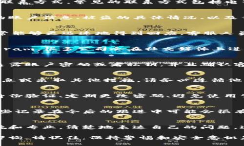 在遇到 tpWallet 被盗的情况时，及时联系客服是非常重要的步骤。以下是一些建议和步骤，帮助你与客服取得联系。

1. 访问官方网站
首先，你需要访问 tpWallet 的官方网站。在官网上通常会有客服的联系方式和在线支持的功能。确保你访问的是官方网站，以免受到钓鱼网站的欺骗。

2. 查找客服支持
在官网上，寻找“联系客服”或者“支持”这样的选项。通常这些链接会引导你找到相关的帮助信息和联系方式。常见的联系方式包括电子邮件、在线聊天和电话咨询。

3. 发送电子邮件
如果官网提供了客服的电子邮件地址，你可以写一封详细的邮件，说明你的问题。邮件中应包括你的账户信息、被盗的具体情况、以及任何支持你请求的证据（例如交易记录截图）。确保使用的语言，便于客服快速理解和处理你的请求。

4. 在线聊天
很多平台都提供在线聊天支持功能。如果 tpWallet 有这个选项，建议使用这一方式。在线聊天通常能够更迅速地得到回应，客服人员也能实时解答你的疑问。

5. 社交媒体
你还可以查看 tpWallet 是否在社交媒体平台上设有官方账号，如 Twitter、Facebook 或 Telegram。很多公司会在社交媒体上进行用户支持，你可以在这些平台上发布你的问题，或直接发送私信给他们。

6. 保护个人信息
在联系客服的过程中，要注意保护自己的个人信息，确保你提供的信息不会被恶意使用。不要随意透露账户密码或者私钥，并且确认客服渠道的真实性。

7. 决定后续行动
一旦你与客服取得联系并报告了问题，根据客服的指导进行后续操作。如果他们请求你提供更多信息或采取其他措施，请务必遵循他们的指示。

8. 了解安全防范措施
在解决问题的同时，建议学习一些安全防范措施，以减少今后遭遇类似情况的风险。比如启用双重身份验证、定期更改密码、避免使用公共 Wi-Fi 进行交易等。

9. 记录交流内容
与客服沟通的过程尽量进行记录，包括沟通的日期、时间、所用的联系方式以及客服人员的名字。这些记录在今后的跟进中可能会很有用。

10. 保持冷静
被盗是非常令人沮丧的经历，保持冷静和理智是解决问题的第一步。在与客服沟通时，尽量保持礼貌和专业，清楚地表达自己的问题，这样能更快地得到帮助。

希望这些信息能够帮助到你，确保你的资产安全是最重要的。如果你还有其他问题，随时可以继续咨询。请记住，保持警惕和安全意识是避免数字资产被盗的关键。