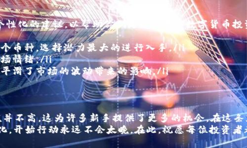 tpWallet：你需要多少币才能开始投资？
tpWallet, 投资, 数字货币/guanjianci

引言：开启数字货币之旅
在数字货币的世界里，许多人都希望通过投资获得丰厚的回报。随着区块链技术的不断发展，以及各大平台如tpWallet的崛起，越来越多的人开始关注如何购买和管理他们的虚拟资产。然而，一个常见的问题则随之而来：使用tpWallet时最少需要购买多少币呢？这个问题不仅涉及到投资的门槛，更关系到我们对数字货币市场的理解和适应。

tpWallet简介
tpWallet是一款用户友好的数字钱包，支持多种主流数字货币，方便用户存储、交易和管理资产。该平台以其安全性和易用性受到广泛欢迎。正如我小时候第一次尝试存钱，看到那些纸钞能让我购买心仪的玩具时，那种期待感其实与今天投资数字货币的心情是相似的。我们都希望能以较小的成本开始，逐步积累自己的财富。

最少买多少币的考虑因素
在讨论最少购买多少币之前，我们需要考虑几个关键因素：
ul
    listrong交易手续费：/strong每个交易都会产生手续费，而手续费的高低会直接影响你的投资成本。因此，在选择购买的数量时，不妨考虑一下手续费所占的比重。/li
    listrong资产组合：/strong对于新手投资者来说，建立一个多样化的资产组合是明智的选择。相较于集中投资于一种数字货币，分散投资可能带来更好的风险收益平衡。/li
    listrong市场状况：/strong数字货币市场波动性大，价格变化迅速。在你决定购买多少之前，务必分析市场行情，这样才能做出更为理智的选择。/li
/ul

tpWallet的最小购买额度
关于tpWallet的购买额度，理论上来说，没有固定的最小购买数量。这一规定主要取决于你选择的具体币种。例如，有些新兴币种的最低购买当量可能仅需几美元，而有些主流币种如比特币的最低交易额度则会高一些。
为了便于理解，以下是一些典型币种的购买建议：
ul
    listrong以太坊：/strong许多用户选择购买以太坊，因为它具有良好的市场流动性。初学者可以从0.01 ETH开始，约合几十美元，逐渐进入这个市场。/li
    listrong比特币：/strong比特币虽然价格较高，但现在许多平台允许用户以极小的额度进行交易，用户可以从0.001 BTC入手，相对应的投资额自然也不会太大。/li
    listrong其他小币种：/strong对于一些小市值币种，很多平台都有较低的购买门槛，几美元就可以开始尝试。这样的方式让我想起小时候的零花钱，只要合理规划，少量的投入也能带来惊喜。/li
/ul

个性化投资建议
我曾经经历过一次投资失误，那是在数字货币刚兴起的时候，我一头热地投入了大量资金，却没有做好充分的研究。于是，我希望与大家分享一些个性化的建议，以帮助你们更好地开启数字货币投资之旅。
ul
    listrong研究和教育：/strong在购买之前，多花一点时间研究你想投资的币种，了解它的应用场景、市场需求和团队背景。对比想要投资的几个币种，选择潜力最大的进行入手。/li
    listrong制定策略：/strong建立一个明确的投资策略，设定期望的收益率和止损点，这样当市场波动时，你才能保持冷静，而不是盲目跟随市场情绪。/li
    listrong分批进场：/strong与其一次性投入大量资金，不如采取分批购买的方式，比如每周定期投资。这样不仅降低了风险，也在一定程度上平滑了市场的波动带来的影响。/li
/ul

结语：投资在于理性与决心
投资数字货币并不是一朝一夕的事情，它需要时间、耐心和理性的决策。虽然关于tpWallet及其支持的币种购买额没有固定的下限，但入门的门槛并不高，这为许多新手提供了更多的机会。在这条充满机遇与挑战的道路上，我们都需要谨记理性投资的重要性。
我期望每一个人都能找到适合自己的投资方式，用小额的资金感受数字货币的奇妙世界。无论是为了实现财富自由，还是为了体验科技带来的变化，开始行动永远不会太晚。在此，祝愿每位投资者都能在数字货币的世界里乘风破浪，勇往直前。