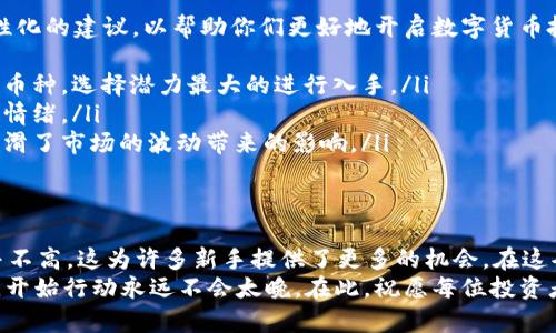 tpWallet：你需要多少币才能开始投资？
tpWallet, 投资, 数字货币/guanjianci

引言：开启数字货币之旅
在数字货币的世界里，许多人都希望通过投资获得丰厚的回报。随着区块链技术的不断发展，以及各大平台如tpWallet的崛起，越来越多的人开始关注如何购买和管理他们的虚拟资产。然而，一个常见的问题则随之而来：使用tpWallet时最少需要购买多少币呢？这个问题不仅涉及到投资的门槛，更关系到我们对数字货币市场的理解和适应。

tpWallet简介
tpWallet是一款用户友好的数字钱包，支持多种主流数字货币，方便用户存储、交易和管理资产。该平台以其安全性和易用性受到广泛欢迎。正如我小时候第一次尝试存钱，看到那些纸钞能让我购买心仪的玩具时，那种期待感其实与今天投资数字货币的心情是相似的。我们都希望能以较小的成本开始，逐步积累自己的财富。

最少买多少币的考虑因素
在讨论最少购买多少币之前，我们需要考虑几个关键因素：
ul
    listrong交易手续费：/strong每个交易都会产生手续费，而手续费的高低会直接影响你的投资成本。因此，在选择购买的数量时，不妨考虑一下手续费所占的比重。/li
    listrong资产组合：/strong对于新手投资者来说，建立一个多样化的资产组合是明智的选择。相较于集中投资于一种数字货币，分散投资可能带来更好的风险收益平衡。/li
    listrong市场状况：/strong数字货币市场波动性大，价格变化迅速。在你决定购买多少之前，务必分析市场行情，这样才能做出更为理智的选择。/li
/ul

tpWallet的最小购买额度
关于tpWallet的购买额度，理论上来说，没有固定的最小购买数量。这一规定主要取决于你选择的具体币种。例如，有些新兴币种的最低购买当量可能仅需几美元，而有些主流币种如比特币的最低交易额度则会高一些。
为了便于理解，以下是一些典型币种的购买建议：
ul
    listrong以太坊：/strong许多用户选择购买以太坊，因为它具有良好的市场流动性。初学者可以从0.01 ETH开始，约合几十美元，逐渐进入这个市场。/li
    listrong比特币：/strong比特币虽然价格较高，但现在许多平台允许用户以极小的额度进行交易，用户可以从0.001 BTC入手，相对应的投资额自然也不会太大。/li
    listrong其他小币种：/strong对于一些小市值币种，很多平台都有较低的购买门槛，几美元就可以开始尝试。这样的方式让我想起小时候的零花钱，只要合理规划，少量的投入也能带来惊喜。/li
/ul

个性化投资建议
我曾经经历过一次投资失误，那是在数字货币刚兴起的时候，我一头热地投入了大量资金，却没有做好充分的研究。于是，我希望与大家分享一些个性化的建议，以帮助你们更好地开启数字货币投资之旅。
ul
    listrong研究和教育：/strong在购买之前，多花一点时间研究你想投资的币种，了解它的应用场景、市场需求和团队背景。对比想要投资的几个币种，选择潜力最大的进行入手。/li
    listrong制定策略：/strong建立一个明确的投资策略，设定期望的收益率和止损点，这样当市场波动时，你才能保持冷静，而不是盲目跟随市场情绪。/li
    listrong分批进场：/strong与其一次性投入大量资金，不如采取分批购买的方式，比如每周定期投资。这样不仅降低了风险，也在一定程度上平滑了市场的波动带来的影响。/li
/ul

结语：投资在于理性与决心
投资数字货币并不是一朝一夕的事情，它需要时间、耐心和理性的决策。虽然关于tpWallet及其支持的币种购买额没有固定的下限，但入门的门槛并不高，这为许多新手提供了更多的机会。在这条充满机遇与挑战的道路上，我们都需要谨记理性投资的重要性。
我期望每一个人都能找到适合自己的投资方式，用小额的资金感受数字货币的奇妙世界。无论是为了实现财富自由，还是为了体验科技带来的变化，开始行动永远不会太晚。在此，祝愿每位投资者都能在数字货币的世界里乘风破浪，勇往直前。