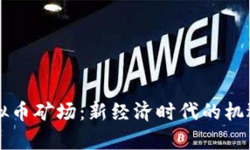 国有虚拟币矿场：新经济时代的机遇与挑战