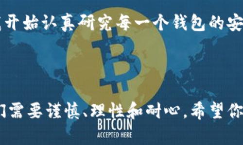   虚拟币钱包推荐：选择最适合你的钱包，充分利用数字货币的价值 / 
 guanjianci 虚拟币钱包, 数字货币, 安全性 /guanjianci 

引言

在当今的数字经济时代，虚拟币钱包成为了每个投资者必备的工具。随着越来越多的人加入到数字货币的世界中，选择一个合适的钱包不仅关乎投资的安全性，更影响到我们对数字资产的管理和使用体验。无论你是刚入门的新手，还是有着丰富经验的老手，选择一款适合自己的虚拟币钱包都显得格外重要。今天，我将通过我的经验与观点，来帮助你找到适合的虚拟币钱包。

虚拟币钱包的种类

在讨论具体钱包之前，我们必须先了解虚拟币钱包的种类。主要可以分为以下几类：

1. **热钱包**：热钱包是在线钱包，用户可通过互联网访问。这种钱包的使用方便，但相对较不安全，容易受到黑客攻击。我第一次使用热钱包是在2017年，那时候对加密货币一知半解，完全是被一位朋友带着入坑。在第一次使用热钱包时，我感受到那种随时随地管理资产的便利，真是让人兴奋不已。

2. **冷钱包**：冷钱包不联网，像硬件钱包或纸钱包，安全性极高，适合长期存储。虽然在使用上不如热钱包方便，但我后来意识到：安全性才是最重要的。我曾经因为贪图便利而将大量资产放在热钱包中，结果因为一次网站漏洞而受到损失，深深后悔。

3. **桌面钱包**：桌面钱包是安装在个人电脑上的软件，结合了热钱包的易用性与一定的安全性。年轻时我曾经使用过一个桌面钱包，它让我在交易方面更加灵活，尤其是可以实时查看资产的波动情况，给了我不少的投资灵感。

4. **移动钱包**：移动钱包是为智能手机用户设计的应用程序，方便快捷，适合日常小额交易。在我的日常生活中，我会使用移动钱包来支付一些小额账单。每当看到身边的人用手机扫一扫就可以支付，心中总会涌起一股科技带来的便利感。

优秀虚拟币钱包推荐

接下来，我将推荐几款我认为优秀且适合不同需求的虚拟币钱包。

1. **Exodus**：Exodus是一款极为人性化的桌面和移动钱包。这款钱包支持多种虚拟货币，用户界面简洁友好，非常适合新手。我的一个朋友在使用Exodus后告诉我，正是因为它的直观设计，他才敢慢慢了解和投资更多的数字货币。

2. **Ledger Nano S/X**：如果你重视安全性，Ledger的冷钱包绝对是最好的选择。它的硬件设计非常精致，且支持多种币种。记得我第一次看到这款硬件钱包时，那种稳重的设计给了我安心的感觉。自从我使用了Ledger后，我的投资信心大增。

3. **MyEtherWallet**：如果你主要投资以太坊及其代币，MyEtherWallet是一个非常便捷的选择。它的使用方式允许用户完全掌控自己的私钥，而我自己在这个钱包中也赚到了不少以太坊的分红，见证了这个项目的发展。

4. **Trust Wallet**：这是Binance推出的一款移动钱包，特别适合喜欢用手机交易的用户。对于我来说，用Trust Wallet进行小额的买卖非常方便，它的界面设计清晰，让我在繁忙的生活中也能轻松管理我的资产。

选择钱包的注意事项

选择虚拟币钱包时，以下几点尤为重要：

1. **安全性**：安全一定要放在第一位。过去我总是觉得只要有密码就万事大吉，后来才意识到，钱包的安全性来源于多重保护措施，比如双重身份验证、冷存储等。

2. **用户体验**：无论是新手还是老手，使用钱包的便利性都是非常重要的。界面友好、操作简单，这些因素会大大提高你的使用体验。

3. **支持币种**：不同的钱包支持的币种各有不同，选择一个合适的钱包，确保它能够支持你所投资的资产。

4. **社区与支持**：一个活跃的社区和良好的客户支持，也能够帮助你在遇到问题时快速找到解决方案。

我的虚拟币投资故事

回想起我开始接触虚拟币的钱包，真是一段充满了探索与学习的旅程。最初，我只是受朋友的影响想着投资一点，没想到这一坚持便是几年。从最开始的迷茫不知所措，到现在渐渐了解市场规则，这其中的心路历程让我倍感充实。

我曾经历过一次手忙脚乱的交易，那时我用的还是一个不知名的钱包，结果因为一次网络故障，导致我的交易失败，差点错失了一次机会。如今想起来，真是无比后悔。但那次经历提醒了我，安全和选择合适的钱包是多么的重要。

这几年，我看着比特币、以太坊等虚拟货币从一无所有到如今的风靡全球，自己也在其中经历了涨跌。而我的钱包选择，也伴随着我的投资旅程不断迭代。曾经一度迷失后，我开始认真研究每一个钱包的安全性和便利性，不再轻易做出决策。

结语

在虚拟货币的世界里，选择一个合适的虚拟币钱包至关重要。希望以上的推荐和我的经历能够帮助你在众多选择中找到最适合自己的钱包。记住，投资是一条漫长的路，我们需要谨慎、理性和耐心。希望你在这条路上，不断探索，收获成功的果实。