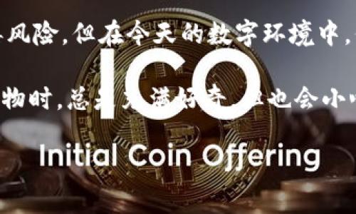 在讨论手机安装 tpWallet 是否有病毒的问题之前，我们首先需要了解 tpWallet 是什么，以及它的用途和风险。

什么是 tpWallet？

tpWallet 是一款用于管理加密货币的数字钱包应用程序。它允许用户存储、发送和接收多种加密货币，方便用户进行日常的加密货币交易。随着加密货币的流行，许多人开始寻找安全、便捷的方式来管理他们的数字资产，这就是这种应用程序的出现背景。

病毒和安全性问题

当人们提到某个应用程序是否有病毒时，通常是指该程序是否包含恶意软件或对设备的安全性构成威胁。对于 tpWallet 这样的应用，我们需要关注几个方面：

1. **来源可靠性**：确保从官方渠道或可信的应用商店（如 Google Play 或 Apple App Store）下载应用程序。如果从不明来源下载，可能会遭遇带有恶意软件的伪装应用。

2. **用户评价和评分**：在下载应用之前，可以查看其他用户的评价和评分。通常，较高的评分和积极的反馈表明该应用的可靠性。

3. **权限请求**：在安装应用时，如果请求的权限过于广泛，或者与应用的功能不相符，用户应该保持警惕。例如，如果一个数字钱包要求访问通讯录或摄像头，这可能是一个警示信号。

个人经历

我记得第一次接触加密货币时，在选择钱包应用时感到非常迷茫。那时我并不知道如何判断一个应用的安全性。我尝试下载了几个钱包应用，结果其中一个在安装后就让我烦恼不已，它常常弹出广告，甚至发生了几次崩溃。经过这次经历，我意识到了解应用的来源和用户评价是多么重要。

如何判断 tpWallet 的安全性

判断 tpWallet 或任何其他应用的安全性，可以通过以下几个步骤：

1. **查看官方网站**：访问 tpWallet 的官方网站，查看关于他们的安全政策、技术支持和用户指南。

2. **研究社区反馈**：加入一些加密货币相关的论坛或社交媒体群组，询问其他用户对 tpWallet 的看法。这些社区中的用户通常会分享他们的经验，包括任何与安全有关的问题。

3. **检查开发者背景**：了解该应用开发者的背景和信誉。如果开发者在行业中有良好的声誉，应用的安全性往往更有保障。

4. **保持软件更新**：确保定期更新应用程序，以获取最新的安全补丁和功能改进。安全漏洞通常在更新中会得到修复。

感染病毒的后果

如果安装了带有病毒或恶意软件的应用，可能会导致以下后果：

- **个人信息泄露**：恶意软件可能会窃取用户的敏感信息，例如私钥、密码和账户信息，给用户带来经济损失。
  
- **设备性能下降**：恶意软件的存在可能会占用系统资源，从而导致设备变慢或出现不稳定。

- **隐私侵犯**：某些恶意软件会监控用户的活动，甚至通过摄像头和麦克风进行监视。

如何保护自己免受病毒侵害

为了保护自己，用户可以采取以下措施：

1. **安装防病毒软件**：在手机上安装可靠的防病毒软件，可以帮助检测和清除可能的恶意软件。

2. **定期备份数据**：定期备份手机上的重要数据，以防万一发生数据丢失或设备损坏。

3. **保持警惕**：对任何要求提供敏感信息的应用保持警惕，避免在不信任的场合输入重要信息。

总结

在考虑安装 tpWallet 之前，用户应仔细评估该应用的来源、用户评价以及开发者背景。尽管不是所有加密钱包应用都存在病毒风险，但在今天的数字环境中，保持警惕和充分了解应用程序的安全性是非常重要的。

通过正确的措施，我们可以在这个加密货币快速发展的时代，从容而安全地管理我们的数字资产。就像我小时候第一次接触新事物时，总是充满好奇，但也会小心谨慎。希望每一位用户都能在使用加密钱包的过程中，保护好自己的资产，享受数字货币带来的便利。

希望这些内容能够帮助您更好地理解 tpWallet 的安全性问题。