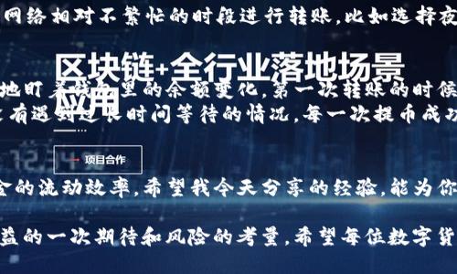 从火币转账到TP钱包：你需要知道的时间和技巧

火币, TP钱包, 转账时间/guanjianci

什么是火币和TP钱包？
火币是一个知名的数字货币交易所，提供多种数字资产的交易服务。而TP钱包则是一款去中心化的数字钱包，支持多种区块链资产的存储与管理。这两个平台的结合，为用户提供了便捷的交易和资产管理方式。

转账的基本流程
当你决定将资金从火币转账到TP钱包时，其实是一个相对简单的过程。首先，你需要在火币平台上进行提币操作。在这里，你需要输入你TP钱包的地址，并选择你想要转账的币种和金额。确保所有信息都准确无误，接着确认提币。你的转账请求就会被处理。

转账时间会有多长？
根据不同的区块链和网络拥堵情况，转账的时间可能会有很大差异。通常情况下，火币到TP钱包的转账时间在10分钟到数小时不等。比如，在网络拥堵时期，转账时间可能会延长，而在正常情况下，10到30分钟基本上是常见的。

影响转账时间的因素
那么，具体有哪些因素会影响转账的时间呢？以下是几个主要因素：
ul
  listrong网络拥堵：/strong当大量用户同时进行转账时，区块链网络可能会出现拥堵，导致转账时间延长。/li
  listrong矿工费用：/strong如果你在提币时选择的矿工费用较低，矿工可能会优先处理高费用的转账，这也会影响你的转账速度。/li
  listrong提币时间：/strong有些交易所对于提币操作设置了时间限制，如每日转账次数或金额限制，这也可能影响到账时间。/li
/ul

如何加快转账速度？
其实，有一些方法可以帮助你加快转账速度。首先，在提币时，可以考虑支付更高的矿工费。其次，选择在区块链网络相对不繁忙的时段进行转账，比如选择夜间或者周末进行操作。这样，可以有效减少因拥堵而导致的延迟。

我的个人经历和见解
回想我第一次使用火币转账到TP钱包的时候，心中充满了期待和紧张。我尝试了几次提币操作，每次都在焦急地盯着钱包里的余额变化。第一次转账的时候，由于我没有注意选择矿工费用，结果等待了将近两个小时。那个时候，我的心情就像波浪起伏，既期待又焦虑。
但是，当我了解了转账的流程和影响因素后，我开始逐渐掌握了这个技巧。这让我在之后的转账过程中，再也没有遇到过长时间等待的情况。每一次提币成功到账时，那种成就感，让我对数字货币的世界有了更深的认识。

结论
总之，从火币转账到TP钱包的时间可能会根据多种因素有所不同。了解这些因素和转账流程将帮助你提高资金的流动效率。希望我今天分享的经验，能为你在数字货币的旅程中提供一些帮助。 

转账数字货币不仅仅是技术的问题，它更涉及到用户的耐心和应对策略。每次交易的背后，都是对未来可能收益的一次期待和风险的考量。希望每位数字货币爱好者都能在这个快速发展的领域里找到适合自己的操作方式。